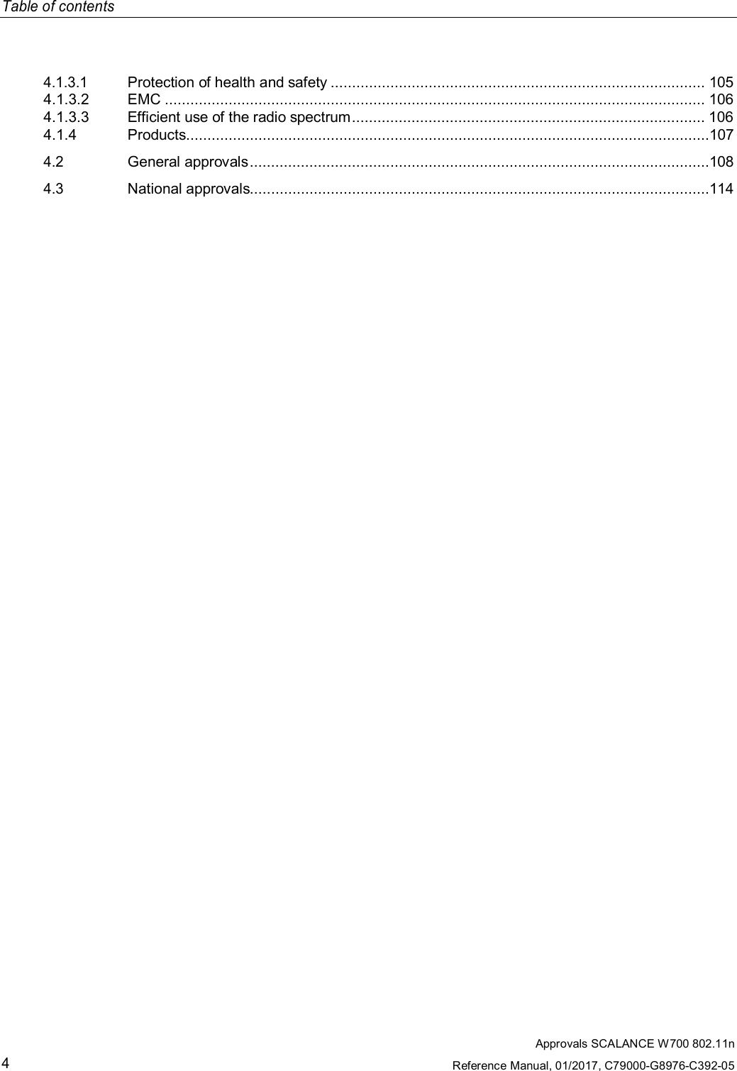 Approvals SCALANCE W700 802.11nReference Manual, 01/2017, C79000-G8976-C392-054Table of contents4.1.3.1Protection of health and safety ........................................................................................ 1054.1.3.2 EMC ............................................................................................................................... 1064.1.3.3 Efficient use of the radio spectrum ................................................................................... 1064.1.4 Products...........................................................................................................................1074.2General approvals ............................................................................................................1084.3National approvals............................................................................................................114