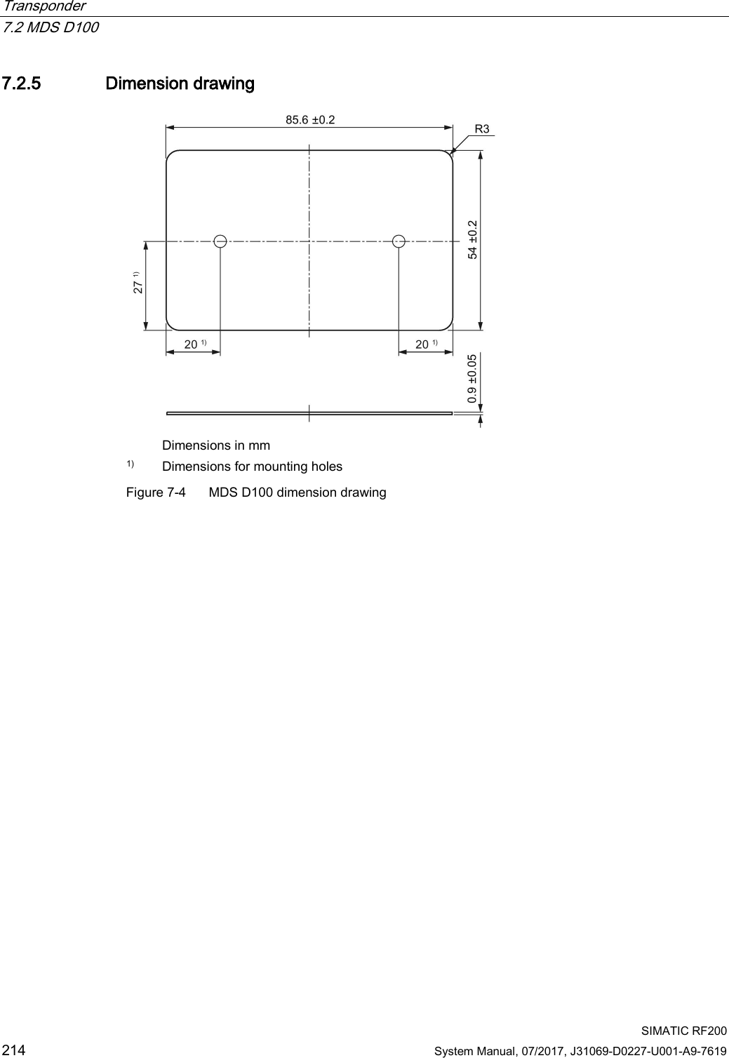 Transponder   7.2 MDS D100  SIMATIC RF200 214 System Manual, 07/2017, J31069-D0227-U001-A9-7619 7.2.5 Dimension drawing   Dimensions in mm 1) Dimensions for mounting holes Figure 7-4  MDS D100 dimension drawing 