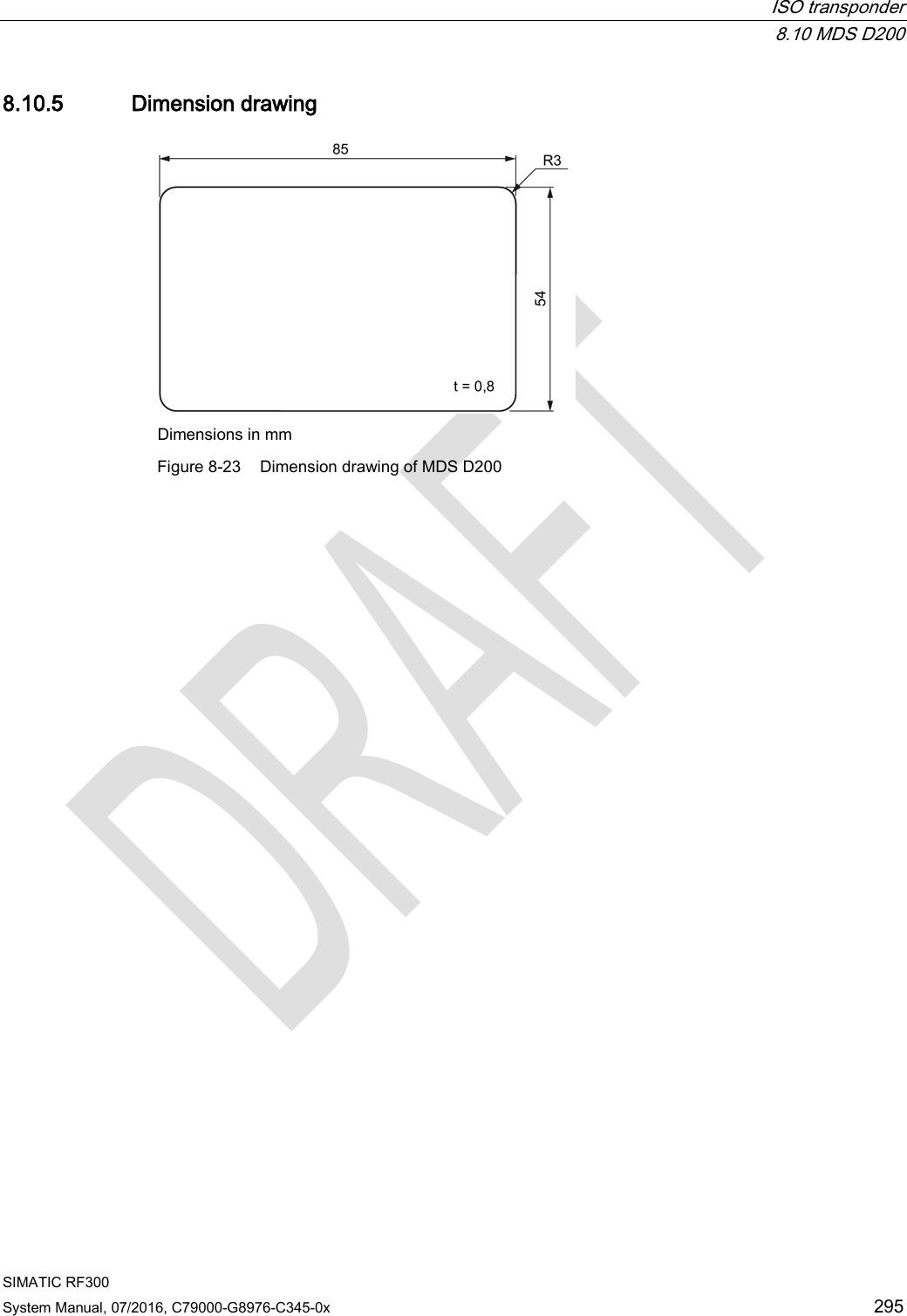  ISO transponder  8.10 MDS D200 SIMATIC RF300 System Manual, 07/2016, C79000-G8976-C345-0x 295 8.10.5 Dimension drawing  Dimensions in mm Figure 8-23 Dimension drawing of MDS D200  