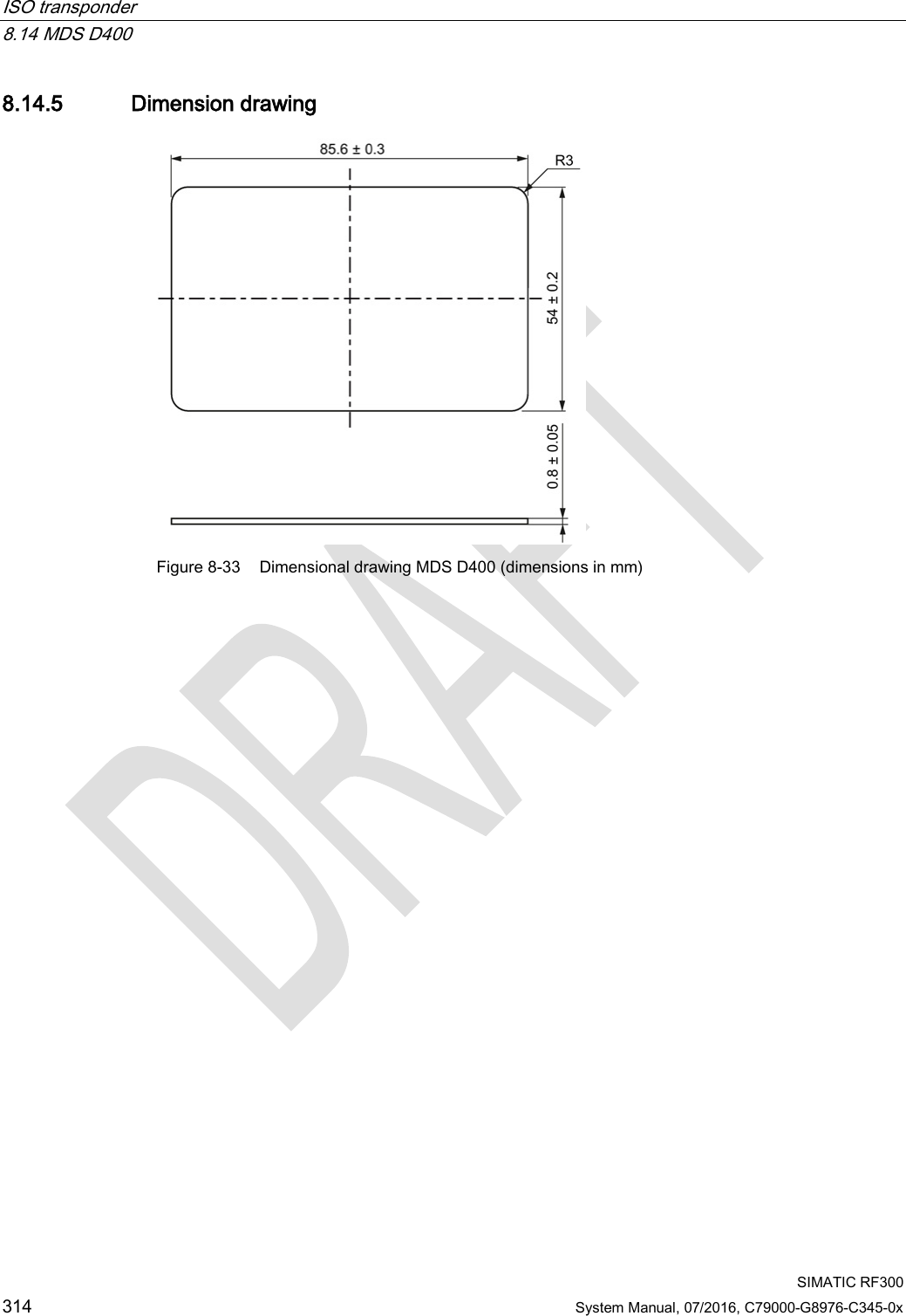 ISO transponder   8.14 MDS D400  SIMATIC RF300 314 System Manual, 07/2016, C79000-G8976-C345-0x 8.14.5 Dimension drawing  Figure 8-33 Dimensional drawing MDS D400 (dimensions in mm)  