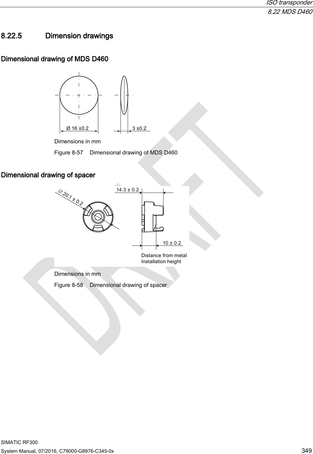  ISO transponder  8.22 MDS D460 SIMATIC RF300 System Manual, 07/2016, C79000-G8976-C345-0x 349 8.22.5 Dimension drawings Dimensional drawing of MDS D460  Dimensions in mm Figure 8-57 Dimensional drawing of MDS D460 Dimensional drawing of spacer  Dimensions in mm Figure 8-58 Dimensional drawing of spacer  