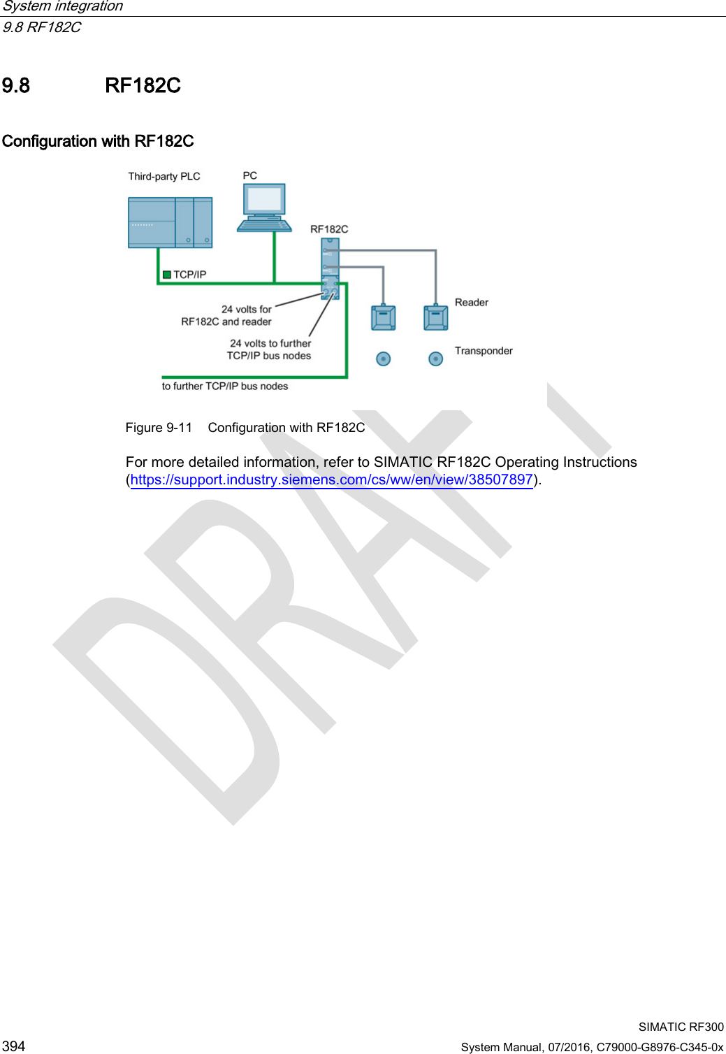 System integration   9.8 RF182C  SIMATIC RF300 394 System Manual, 07/2016, C79000-G8976-C345-0x 9.8 RF182C Configuration with RF182C  Figure 9-11 Configuration with RF182C For more detailed information, refer to SIMATIC RF182C Operating Instructions (https://support.industry.siemens.com/cs/ww/en/view/38507897). 