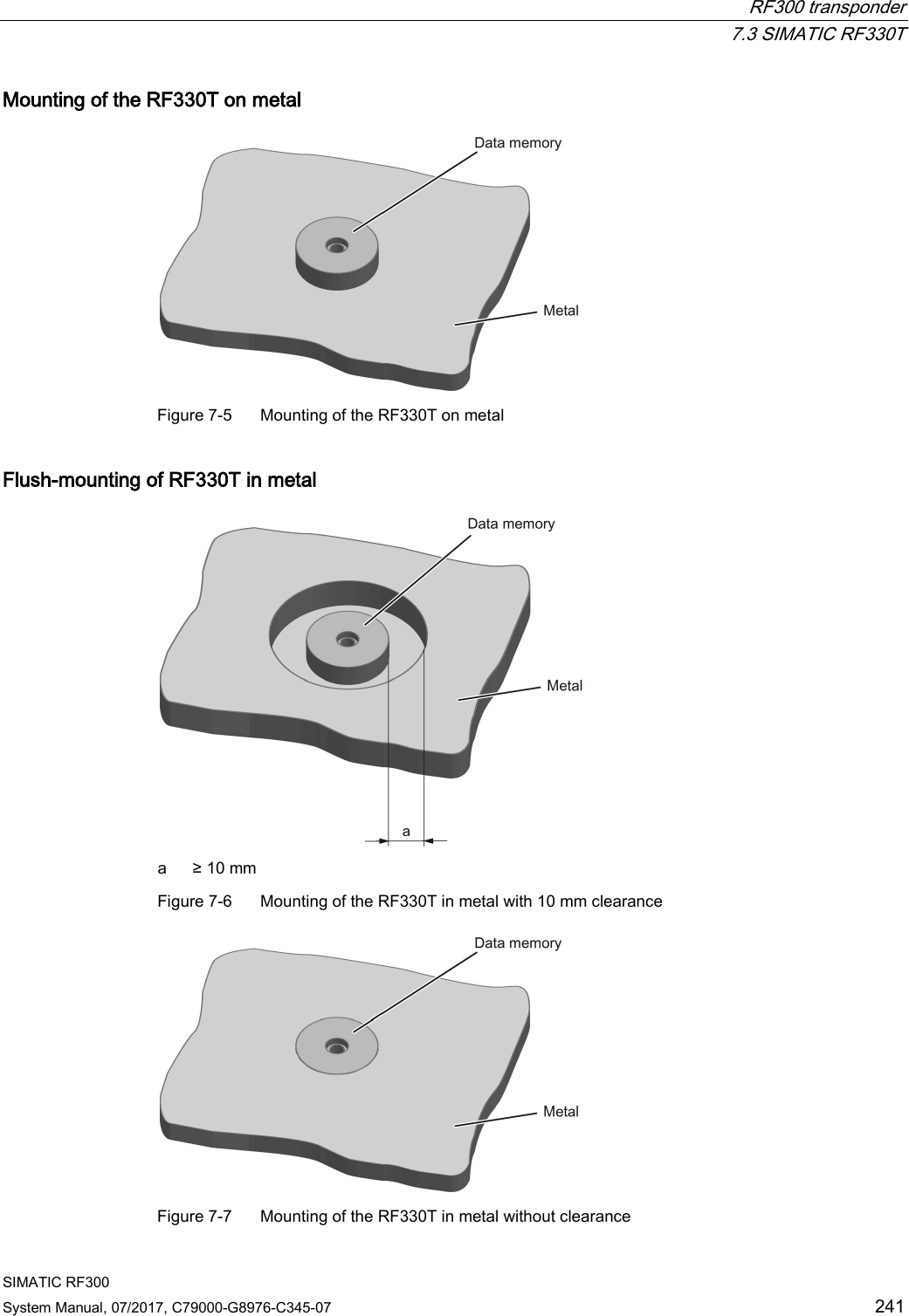  RF300 transponder  7.3 SIMATIC RF330T SIMATIC RF300 System Manual, 07/2017, C79000-G8976-C345-07 241 Mounting of the RF330T on metal  Figure 7-5  Mounting of the RF330T on metal Flush-mounting of RF330T in metal  a ≥ 10 mm Figure 7-6  Mounting of the RF330T in metal with 10 mm clearance  Figure 7-7  Mounting of the RF330T in metal without clearance 