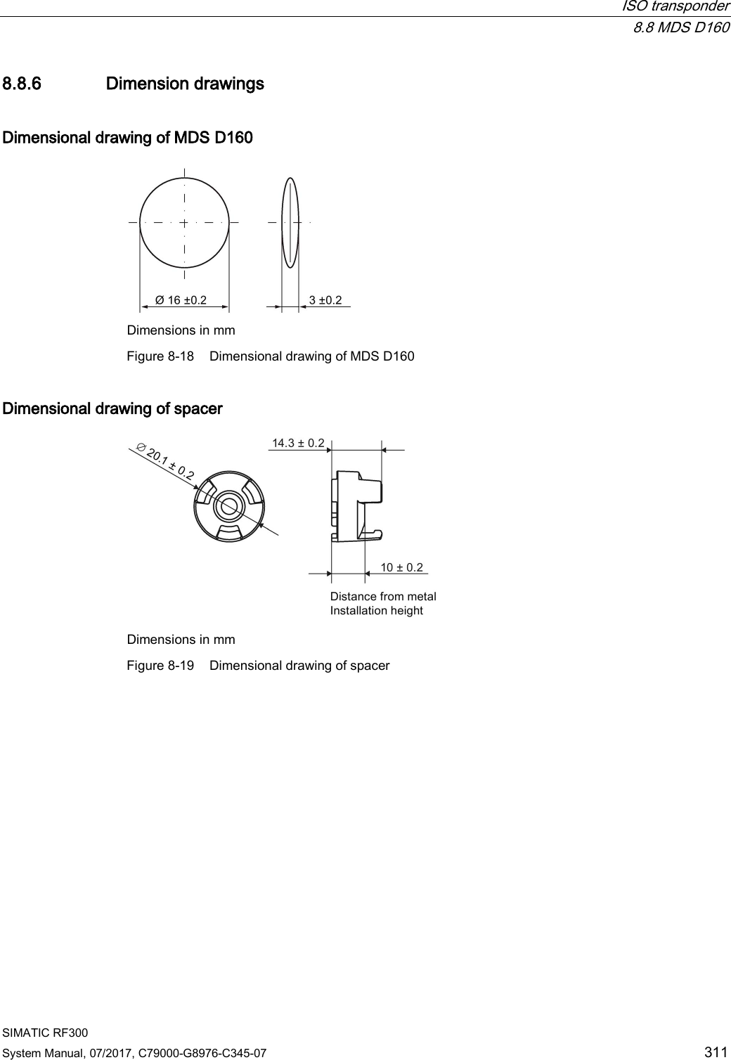  ISO transponder  8.8 MDS D160 SIMATIC RF300 System Manual, 07/2017, C79000-G8976-C345-07 311 8.8.6 Dimension drawings Dimensional drawing of MDS D160  Dimensions in mm Figure 8-18 Dimensional drawing of MDS D160 Dimensional drawing of spacer  Dimensions in mm Figure 8-19  Dimensional drawing of spacer 