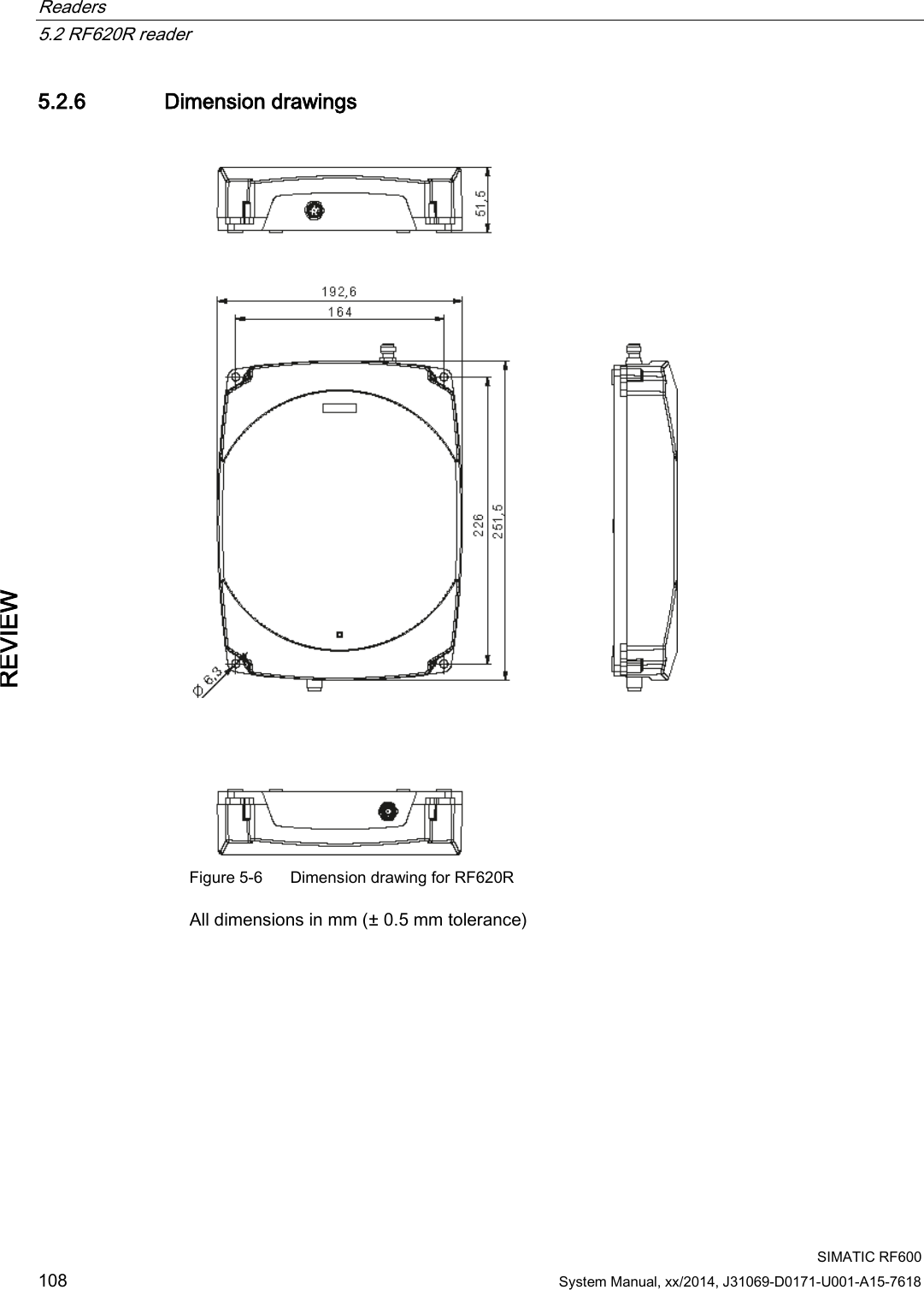 Readers   5.2 RF620R reader  SIMATIC RF600 108 System Manual, xx/2014, J31069-D0171-U001-A15-7618 REVIEW 5.2.6 Dimension drawings      Figure 5-6  Dimension drawing for RF620R All dimensions in mm (± 0.5 mm tolerance) 