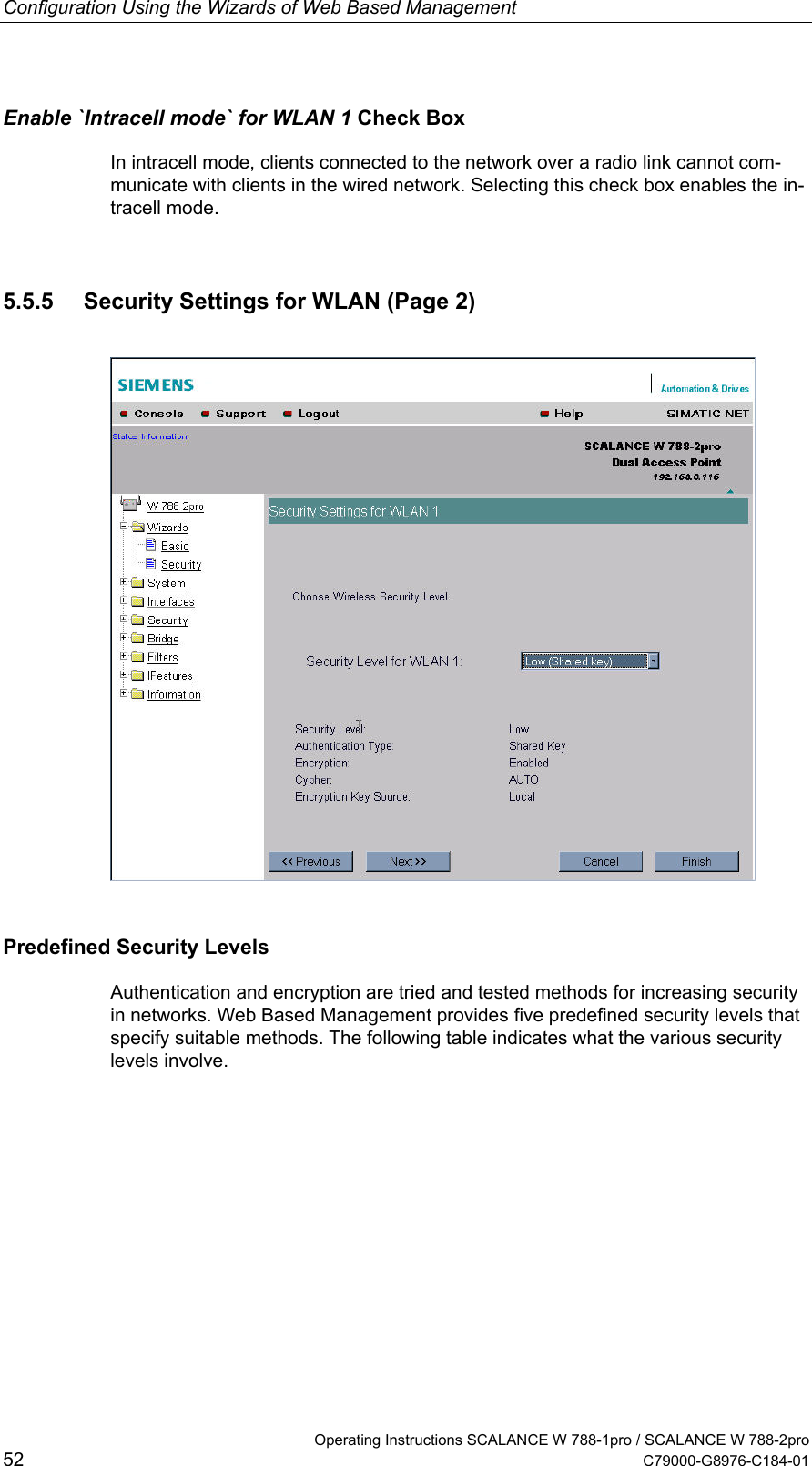 Configuration Using the Wizards of Web Based Management   Operating Instructions SCALANCE W 788-1pro / SCALANCE W 788-2pro 52  C79000-G8976-C184-01 Enable `Intracell mode` for WLAN 1 Check Box In intracell mode, clients connected to the network over a radio link cannot com-municate with clients in the wired network. Selecting this check box enables the in-tracell mode. 5.5.5  Security Settings for WLAN (Page 2)  Predefined Security Levels Authentication and encryption are tried and tested methods for increasing security in networks. Web Based Management provides five predefined security levels that specify suitable methods. The following table indicates what the various security levels involve. 