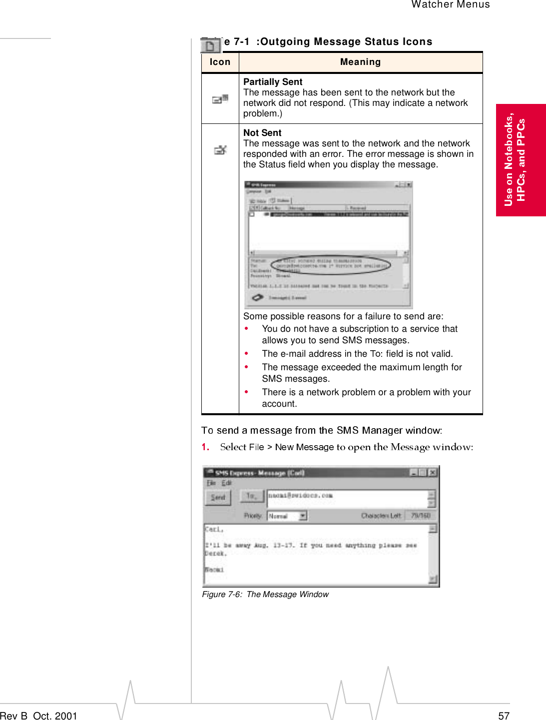 Watcher MenusRev B  Oct. 2001 57Figure 7-6: The Message WindowPartially SentThe message has been sent to the network but the network did not respond. (This may indicate a network problem.)Not SentThe message was sent to the network and the network responded with an error. The error message is shown in the Status field when you display the message.Some possible reasons for a failure to send are:You do not have a subscription to a service that allows you to send SMS messages.The e-mail address in the   field is not valid.The message exceeded the maximum length for SMS messages.There is a network problem or a problem with your account.Table 7-1 :Outgoing Message Status IconsIcon Meaning