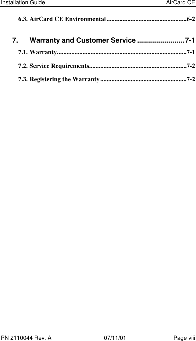 Installation Guide AirCard CEPN 2110044 Rev. A 07/11/01 Page viii6.3. AirCard CE Environmental..................................................6-27. Warranty and Customer Service ........................7-17.1. Warranty.................................................................................7-17.2. Service Requirements.............................................................7-27.3. Registering the Warranty......................................................7-2