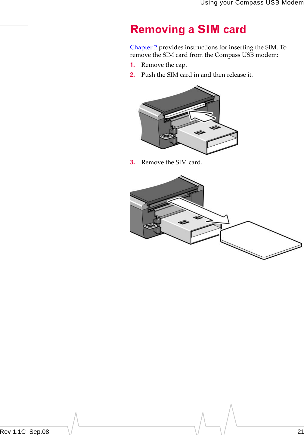 Using your Compass USB ModemRev 1.1C  Sep.08 21Removing a SIM cardChapter 2providesinstructionsforinsertingtheSIM.ToremovetheSIMcardfromtheCompassUSBmodem:1. Removethecap.2. PushtheSIMcardinandthenreleaseit.3. RemovetheSIMcard.