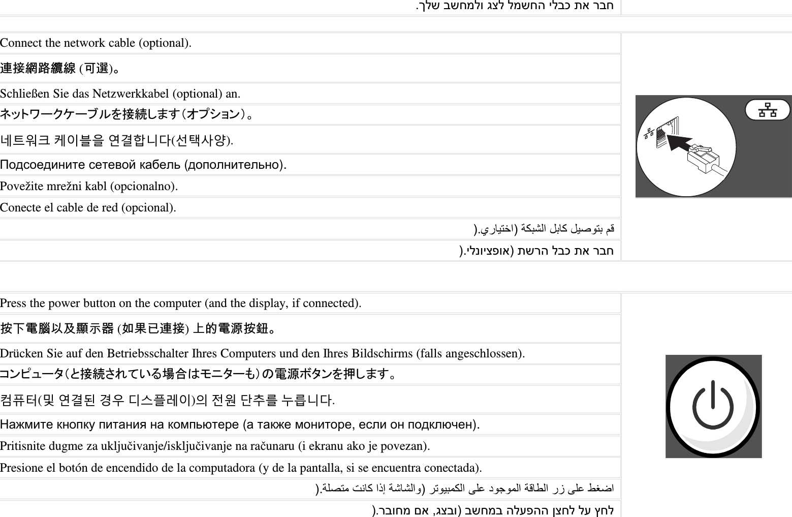 Q~bU WU]XbT ab bXU] bWd Z VW]Connect the network cable (optional).連接網路纜線 (可選)。Schließen Sie das Netzwerkkabel (optional) an.ネットワークケーブルを接続します（オプション）。네트워크 케이블을 연결합니다(선택사양).(&quot; (). #&amp; (&quot;&quot;).Povežite mrežni kabl (opcionalno).Conecte el cable de red (opcional).|Q…=9;E| 8RC? LC=R L9D;C l3|QbTa_TZ| UV bWd Z VW]Press the power button on the computer (and the display, if connected).按下電腦以及顯示器 (如果已連接)上的電源按鈕。Drücken Sie auf den Betriebsschalter Ihres Computers und den Ihres Bildschirms (falls angeschlossen).コンピュータ（と接続されている場合はモニターも）の電源ボタンを押します。컴퓨터(및 연결된 경우 디스플레이)의 전원 단추를 누릅니다.†#j! &quot;  #&quot;+ &quot;# !% (# #j !&quot;,( &quot; %&quot;).Pritisnite dugme za ukljuivanje/iskljuivanje na raunaru (i ekranu ako je povezan).Presione el botón de encendido de la computadora (y de la pantalla, si se encuentra conectada).|Q86D;4 &lt;=R ‡v 8?=?| ;9C4R 567 P}4 83=  567 xM|.VWT]X Z \aWT| WU]XW bY_ ca]b bY ˆ]b