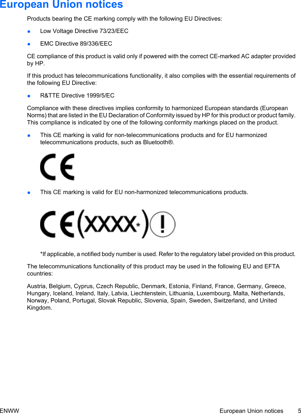 European Union noticesProducts bearing the CE marking comply with the following EU Directives:●Low Voltage Directive 73/23/EEC●EMC Directive 89/336/EECCE compliance of this product is valid only if powered with the correct CE-marked AC adapter providedby HP.If this product has telecommunications functionality, it also complies with the essential requirements ofthe following EU Directive:●R&TTE Directive 1999/5/ECCompliance with these directives implies conformity to harmonized European standards (EuropeanNorms) that are listed in the EU Declaration of Conformity issued by HP for this product or product family.This compliance is indicated by one of the following conformity markings placed on the product.●This CE marking is valid for non-telecommunications products and for EU harmonizedtelecommunications products, such as Bluetooth®.●This CE marking is valid for EU non-harmonized telecommunications products.*If applicable, a notified body number is used. Refer to the regulatory label provided on this product.The telecommunications functionality of this product may be used in the following EU and EFTAcountries:Austria, Belgium, Cyprus, Czech Republic, Denmark, Estonia, Finland, France, Germany, Greece,Hungary, Iceland, Ireland, Italy, Latvia, Liechtenstein, Lithuania, Luxembourg, Malta, Netherlands,Norway, Poland, Portugal, Slovak Republic, Slovenia, Spain, Sweden, Switzerland, and UnitedKingdom.ENWW European Union notices 5