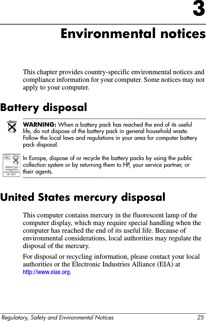Regulatory, Safety and Environmental Notices 232Safety noticesTravel noticeÅWARNING: To reduce the risk of electric shock, fire, or damage to the equipment, do not attempt to power the computer with a voltage converter kit sold for appliances.Battery noticesÅWARNING: To reduce the risk of fire or burns, do not disassemble, crush, or puncture a battery pack; short the external contacts on a battery pack; or dispose of a battery pack in fire or water. Do not expose a battery pack to temperatures above 60°C (140°F). ÅWARNING: Keep the battery pack away from children.ÅWARNING: To reduce potential safety issues, only the battery pack provided with the computer, a replacement battery pack provided by HP, or a compatible battery pack purchased as an accessory from HP should be used with the computer.