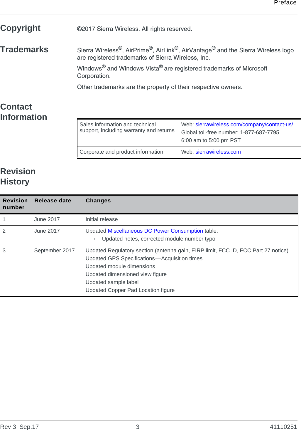 PrefaceRev 3  Sep.17 3 41110251Copyright ©2017 Sierra Wireless. All rights reserved.Trademarks Sierra Wireless®, AirPrime®, AirLink®, AirVantage® and the Sierra Wireless logo are registered trademarks of Sierra Wireless, Inc.Windows® and Windows Vista® are registered trademarks of Microsoft Corporation.Other trademarks are the property of their respective owners.Contact InformationRevision History Sales information and technical support, including warranty and returns Web: sierrawireless.com/company/contact-us/Global toll-free number: 1-877-687-77956:00 am to 5:00 pm PSTCorporate and product information Web: sierrawireless.comRevision number Release date Changes1June 2017 Initial release2June 2017 Updated Miscellaneous DC Power Consumption table:·Updated notes, corrected module number typo3September 2017 Updated Regulatory section (antenna gain, EIRP limit, FCC ID, FCC Part 27 notice)Updated GPS Specifications—Acquisition timesUpdated module dimensionsUpdated dimensioned view figureUpdated sample labelUpdated Copper Pad Location figure