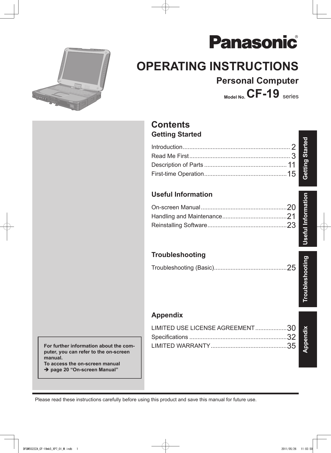 ContentsGetting StartedOPERATING INSTRUCTIONSPersonal ComputerModel No. CF-19    Useful InformationTroubleshootingAppendixFor further information about the com-puter, you can refer to the on-screen manual.To access the on-screen manual  è page 20 “On-screen Manual”Getting StartedUseful InformationTroubleshootingAppendixDFQW5522ZA_CF-19mk5_XP7_OI_M.indb   1 2011/05/26   11:03:50