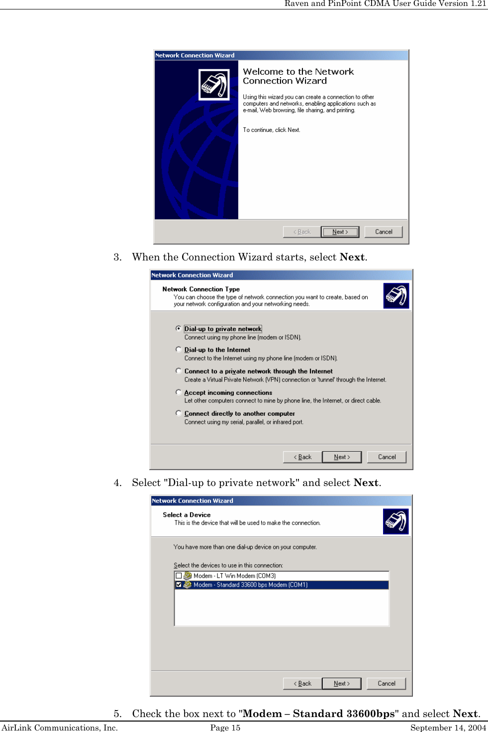     Raven and PinPoint CDMA User Guide Version 1.21  AirLink Communications, Inc.  Page 15  September 14, 2004  3. When the Connection Wizard starts, select Next.  4. Select &quot;Dial-up to private network&quot; and select Next.    5. Check the box next to &quot;Modem – Standard 33600bps&quot; and select Next. 