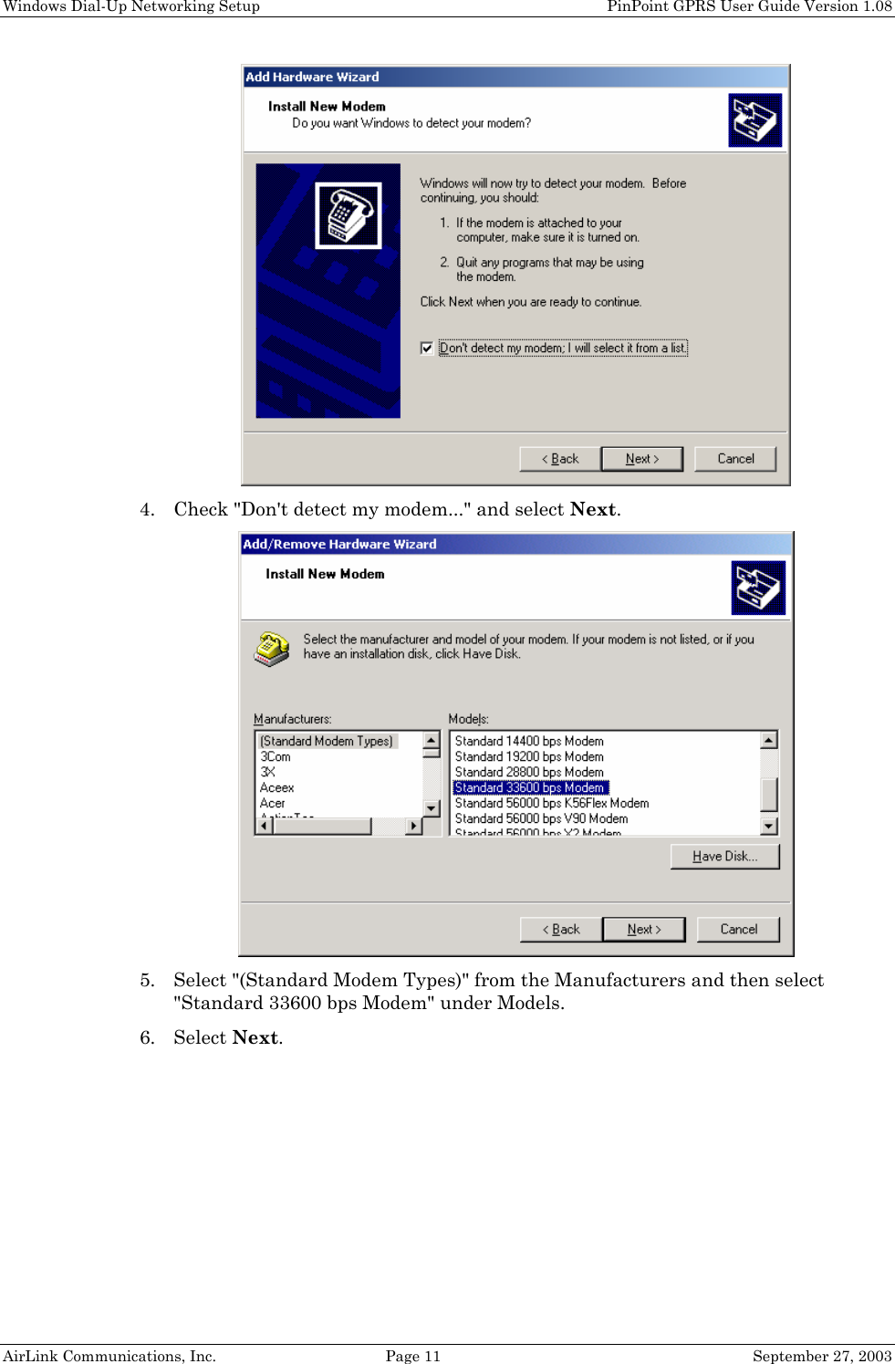 Windows Dial-Up Networking Setup PinPoint GPRS User Guide Version 1.08 AirLink Communications, Inc. Page 11 September 27, 2003 4. Check "Don't detect my modem..." and select Next. 5. Select "(Standard Modem Types)" from the Manufacturers and then select "Standard 33600 bps Modem" under Models. 6. Select Next.