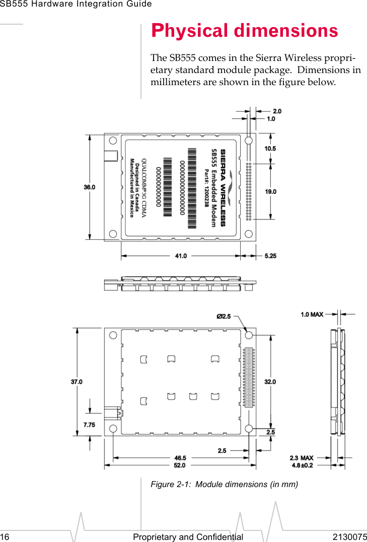 SB555 Hardware Integration Guide16 Proprietary and Confidential 2130075Physical dimensionsThe SB555 comes in the Sierra Wireless propri-etary standard module package. Dimensions in millimeters are shown in the figure below.Figure 2-1: Module dimensions (in mm)