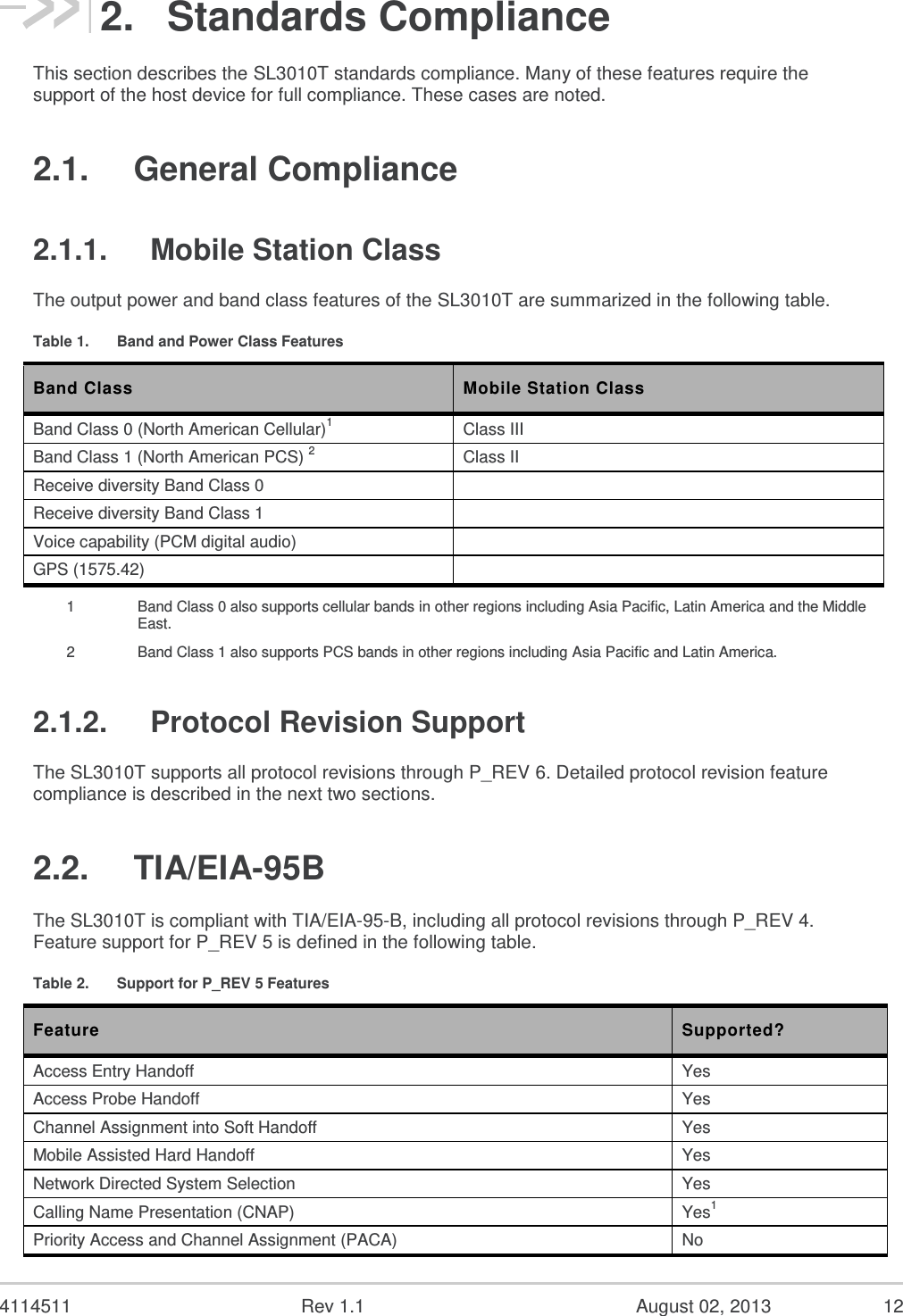   4114511  Rev 1.1  August 02, 2013  10 Hardware Integration Guide Introduction 1.5.  Application Interface Features  USB supporting multiple logical channels over the USB MUX protocol  USB selective suspend supported for maximum power savings  Wakeup Enable – the module can be set to wake the host device upon ring, restoration of radio coverage, and/or receipt of SMS  One UART port and one USB port  AT command interface  Limited RUIM support (does not support STK) 1.5.1.  Voice Features  PCM interface  Echo cancellation  TheSL3010T has internal IS-127 and IS-733 vocoders and supports:  Call origination  Silent retry call origination protocol  Echo cancellation  E911  Incoming call notification 1.6.  Packet Mode Features IS-2000 data rates up to 153 kbps, simultaneous forward and reverse channel. (Note that data rate supported depends on network implementation.) 1.7.  IS-95 Circuit-Switched Features  V.34 data rates to 14.4 kbps  G3 facsimile receive and transmit  Quick Net Connect (QNC) support 1.8.  Short Message Service (SMS) Features  Send and receive  Notification of new messages    