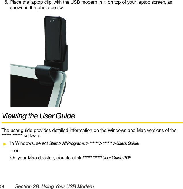 14 Section 2B. Using Your USB Modem5. Place the laptop clip, with the USB modem in it, on top of your laptop screen, as shown in the photo below.Viewing the User GuideThe user guide provides detailed information on the Windows and Mac versions of the ****** ****** software.ᮣIn Windows, select Start &gt; All Programs &gt; ****** &gt; ****** &gt; Users Guide.– or –On your Mac desktop, double-click ****** ****** User Guide.PDF.