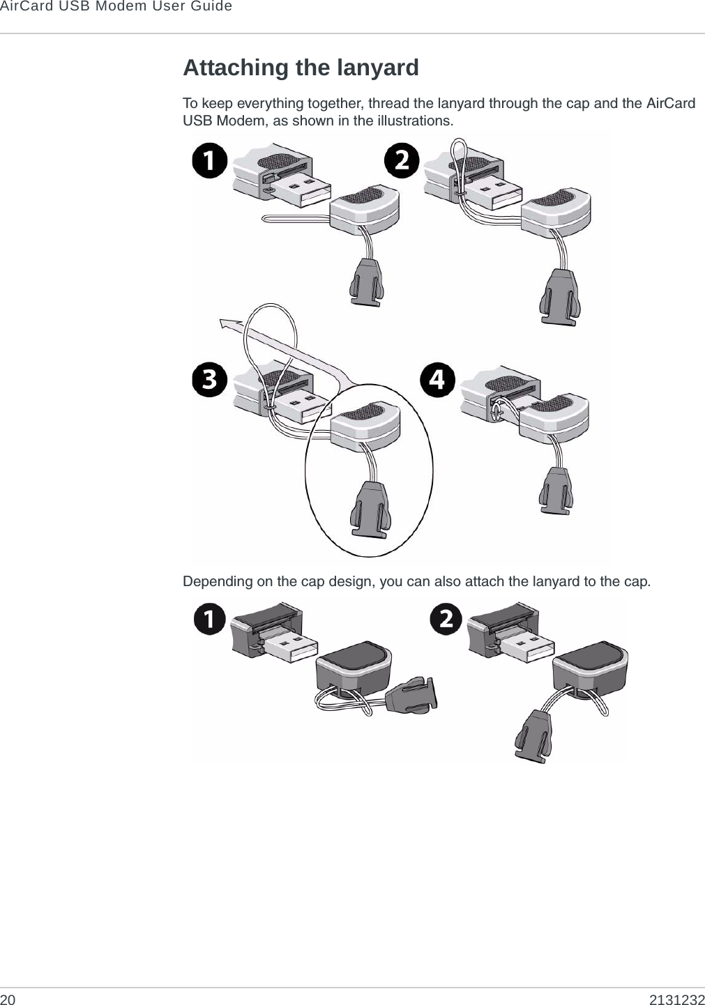 AirCard USB Modem User Guide20 2131232Attaching the lanyardTo keep everything together, thread the lanyard through the cap and the AirCard USB Modem, as shown in the illustrations. Depending on the cap design, you can also attach the lanyard to the cap.