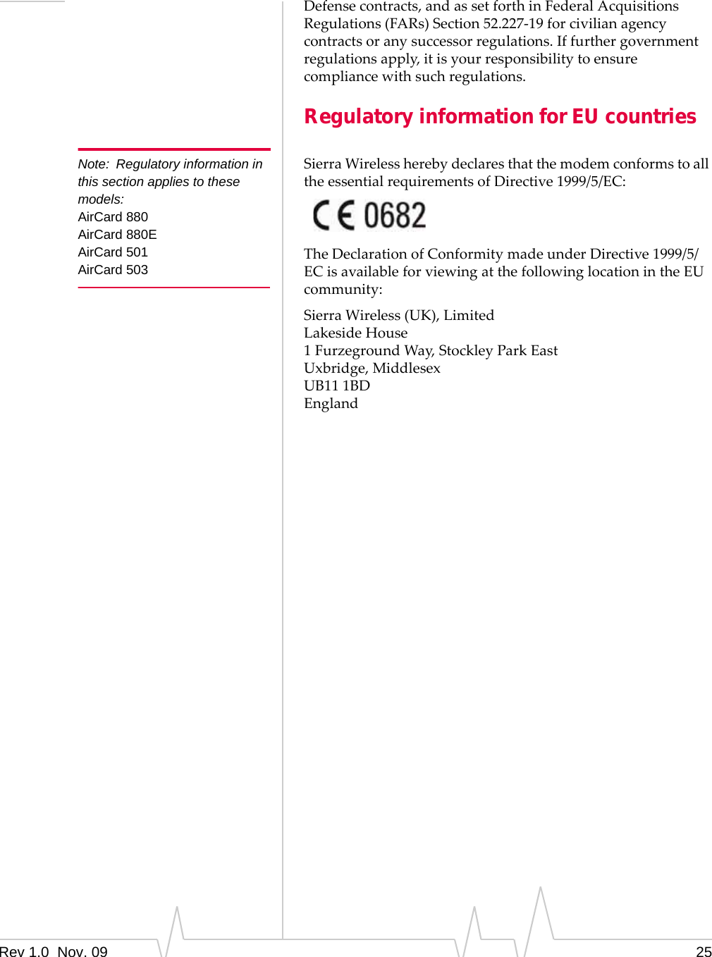 Rev 1.0  Nov. 09 25Defensecontracts,andassetforthinFederalAcquisitionsRegulations(FARs)Section52.227‐19forcivilianagencycontractsoranysuccessorregulations.Iffurthergovernmentregulationsapply,itisyourresponsibilitytoensurecompliancewithsuchregulations.Regulatory information for EU countriesNote: Regulatory information in this section applies to these models:AirCard 880AirCard 880EAirCard 501AirCard 503SierraWirelessherebydeclaresthatthemodemconformstoalltheessentialrequirementsofDirective1999/5/EC:TheDeclarationofConformitymadeunderDirective1999/5/ECisavailableforviewingatthefollowinglocationintheEUcommunity:SierraWireless(UK),LimitedLakesideHouse1FurzegroundWay,StockleyParkEastUxbridge,MiddlesexUB111BDEngland