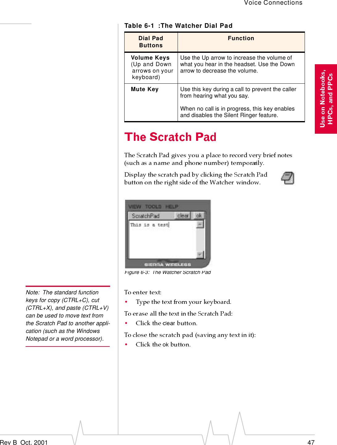 Voice ConnectionsRev B  Oct. 2001 47Figure 6-3: The Watcher Scratch PadNote: The standard function keys for copy (CTRL+C), cut (CTRL+X), and paste (CTRL+V) can be used to move text from the Scratch Pad to another appli-cation (such as the Windows Notepad or a word processor).Volume Keys(Up and Down arrows on your keyboard)Use the Up arrow to increase the volume of what you hear in the headset. Use the Down arrow to decrease the volume.Mute Key Use this key during a call to prevent the caller from hearing what you say.When no call is in progress, this key enables and disables the Silent Ringer feature.Table 6-1 :The Watcher Dial PadDial Pad Buttons Function