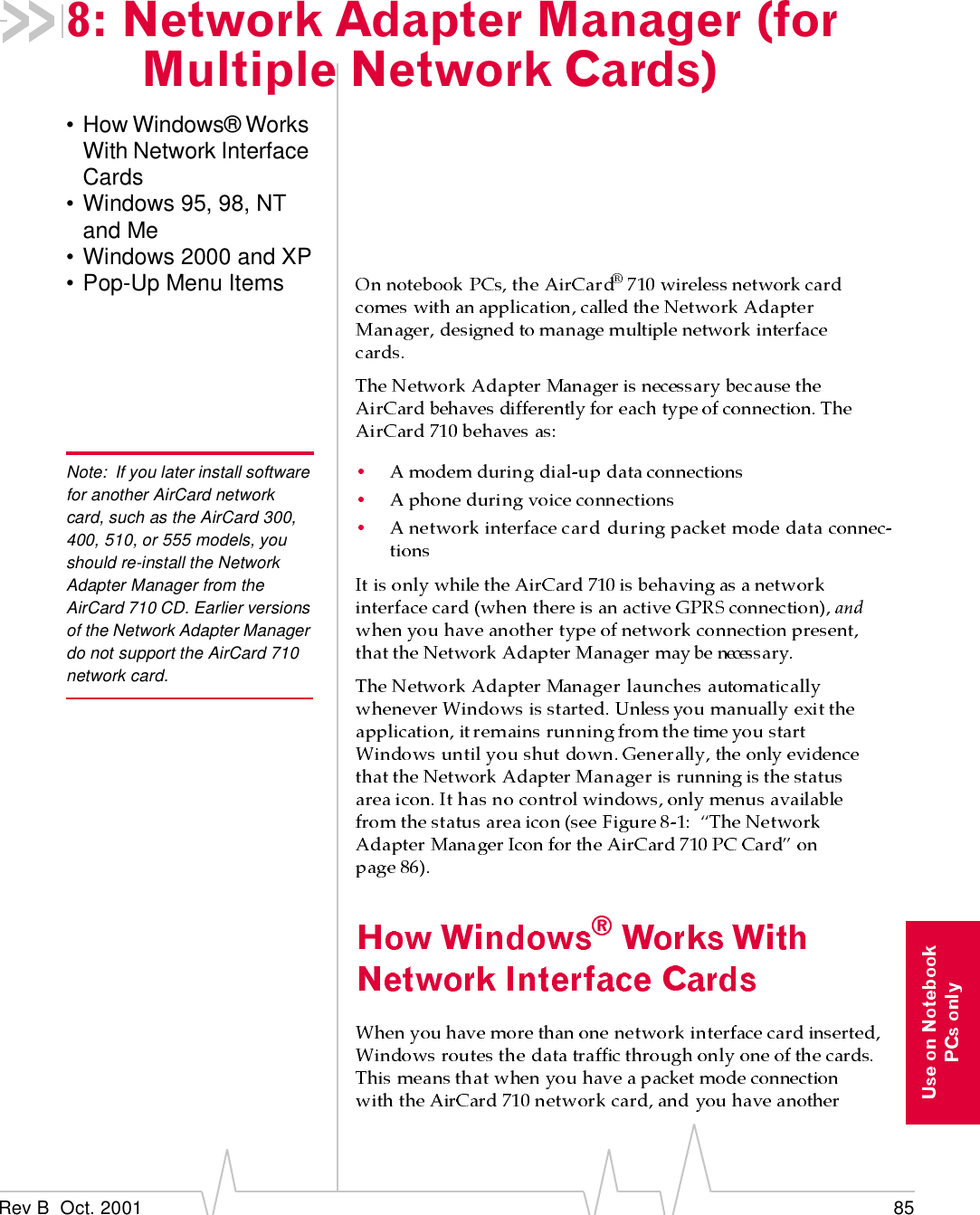 Rev B  Oct. 2001 858: Network Adapter Manager (for Multiple Network Cards)• How Windows® Works With Network Interface Cards• Windows 95, 98, NT and Me• Windows 2000 and XP• Pop-Up Menu ItemsNote: If you later install software for another AirCard network card, such as the AirCard 300, 400, 510, or 555 models, you should re-install the Network Adapter Manager from the AirCard 710 CD. Earlier versions of the Network Adapter Manager do not support the AirCard 710 network card.