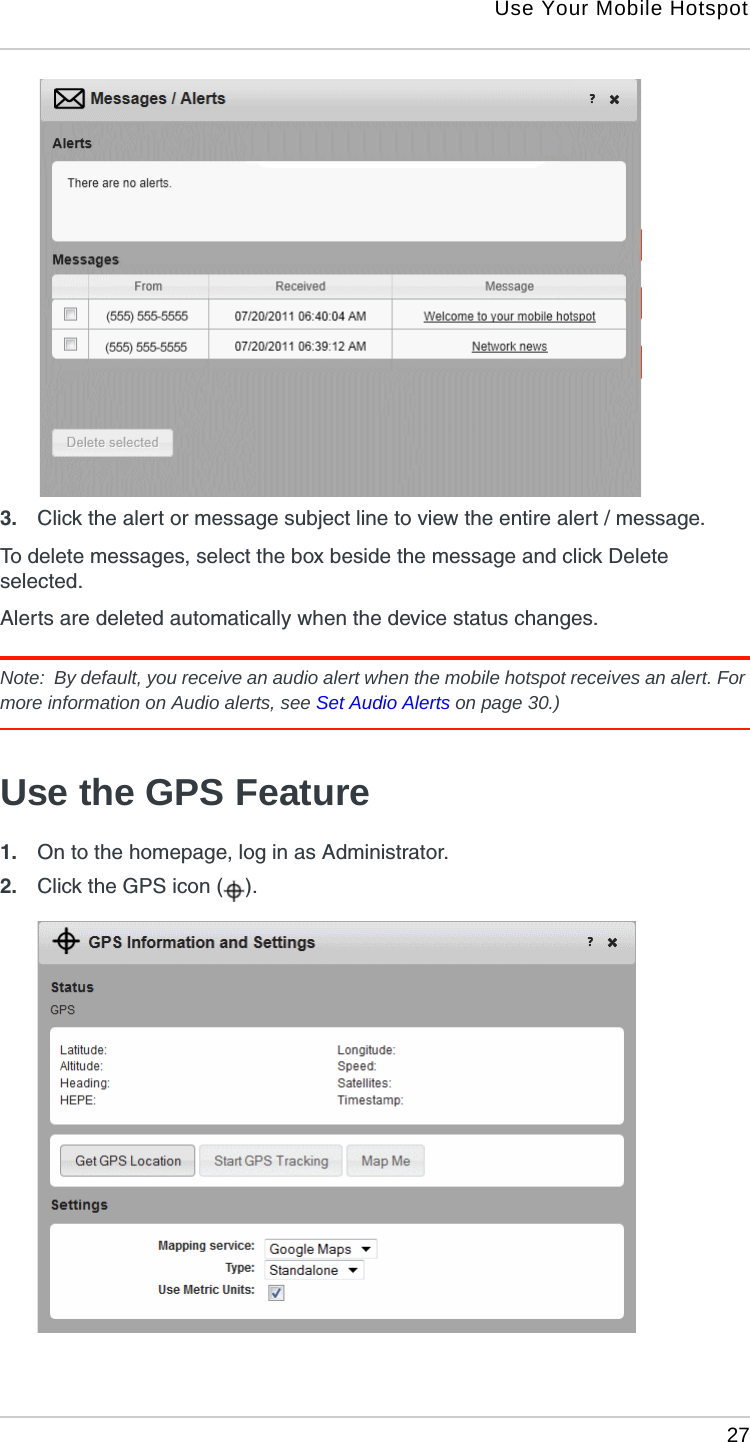 Use Your Mobile Hotspot 273. Click the alert or message subject line to view the entire alert / message.To delete messages, select the box beside the message and click Delete selected.Alerts are deleted automatically when the device status changes.Note:  By default, you receive an audio alert when the mobile hotspot receives an alert. For more information on Audio alerts, see Set Audio Alerts on page 30.)Use the GPS Feature1. On to the homepage, log in as Administrator.2. Click the GPS icon ( ).