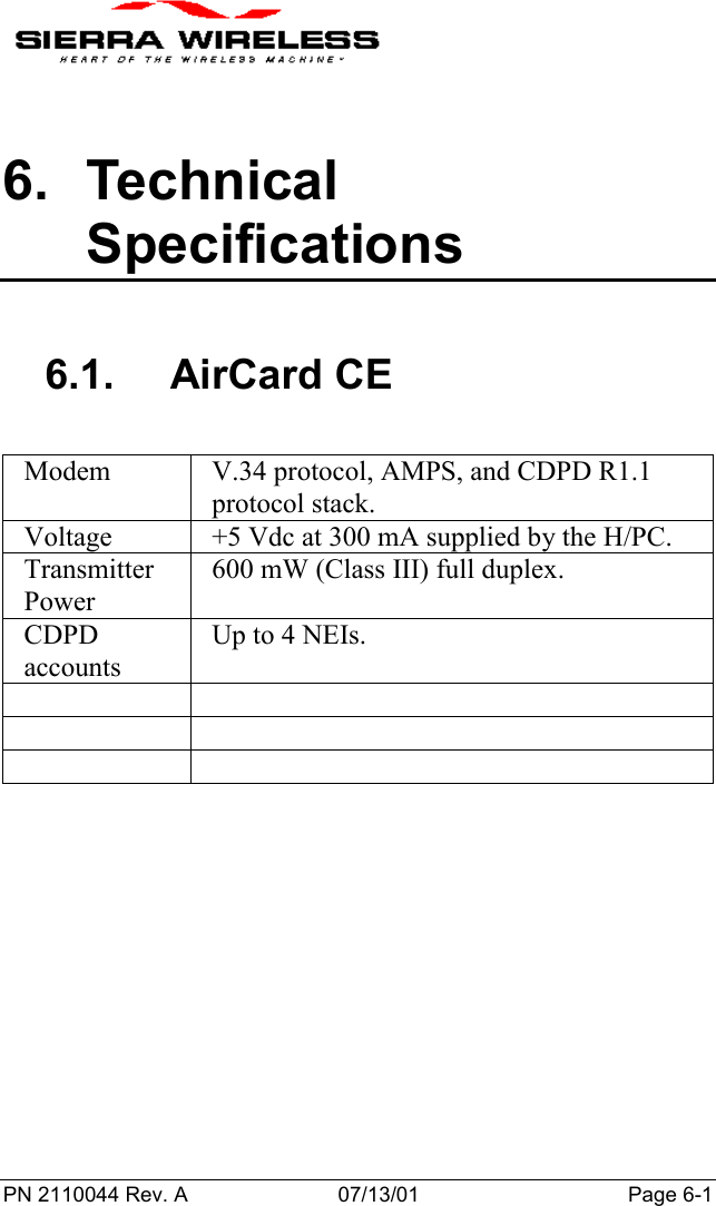 PN 2110044 Rev. A 07/13/01 Page 6-16. TechnicalSpecifications6.1. AirCard CEModem V.34 protocol, AMPS, and CDPD R1.1protocol stack.Voltage +5 Vdc at 300 mA supplied by the H/PC.TransmitterPower600 mW (Class III) full duplex.CDPDaccountsUp to 4 NEIs.