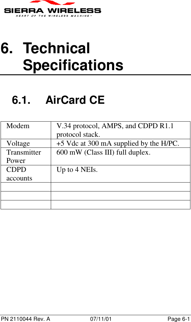 PN 2110044 Rev. A 07/11/01 Page 6-16. TechnicalSpecifications6.1. AirCard CEModem V.34 protocol, AMPS, and CDPD R1.1protocol stack.Voltage +5 Vdc at 300 mA supplied by the H/PC.TransmitterPower 600 mW (Class III) full duplex.CDPDaccounts Up to 4 NEIs.