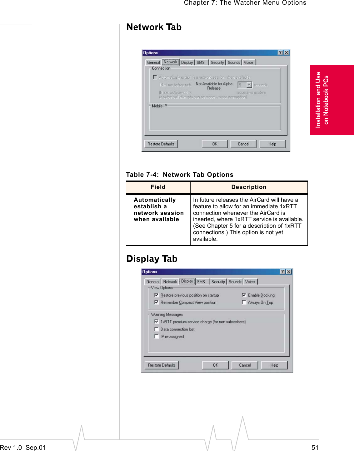 Chapter 7: The Watcher Menu OptionsRev 1.0  Sep.01 51Installation and Useon Notebook PCsNetwork Tab Display TabTable 7-4: Network Tab OptionsField DescriptionAutomatically establish a network session when availableIn future releases the AirCard will have a feature to allow for an immediate 1xRTT connection whenever the AirCard is inserted, where 1xRTT service is available. (See Chapter 5 for a description of 1xRTT connections.) This option is not yet available. 