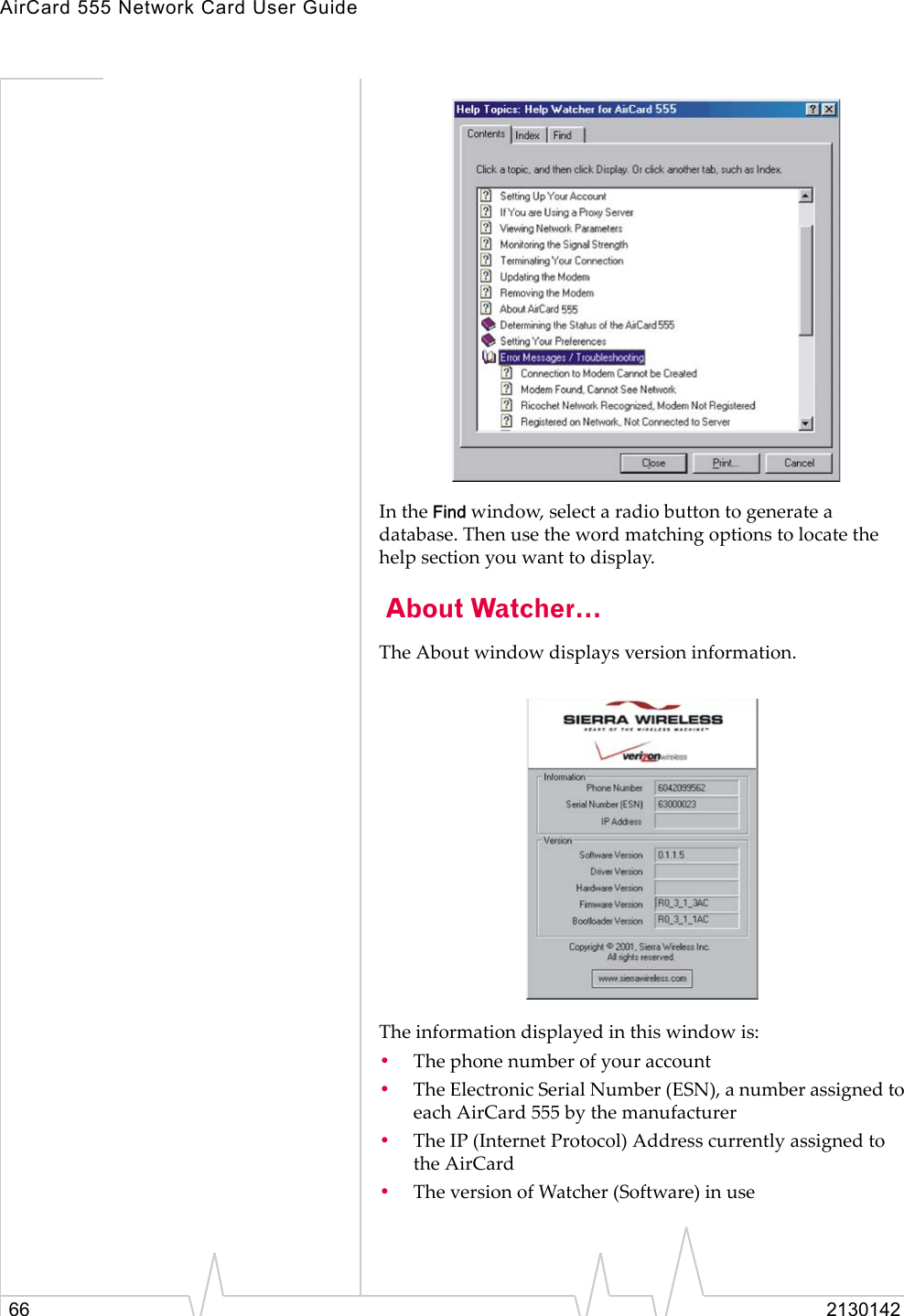 AirCard 555 Network Card User Guide66 2130142In the Find window, select a radio button to generate a database. Then use the word matching options to locate the help section you want to display. About Watcher…The About window displays version information.The information displayed in this window is:•The phone number of your account•The Electronic Serial Number (ESN), a number assigned to each AirCard 555 by the manufacturer•The IP (Internet Protocol) Address currently assigned to the AirCard•The version of Watcher (Software) in use