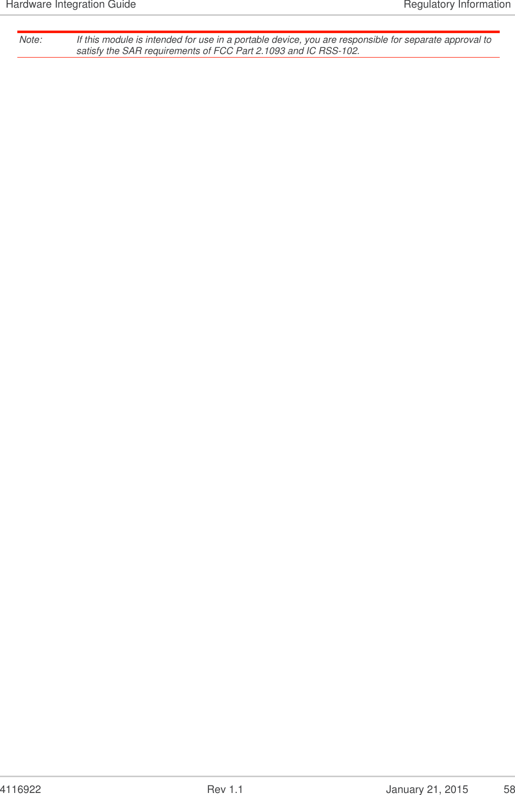   4116922              Rev 1.1          January 21, 2015  58 Hardware Integration Guide Regulatory Information Note:   If this module is intended for use in a portable device, you are responsible for separate approval to satisfy the SAR requirements of FCC Part 2.1093 and IC RSS-102. 