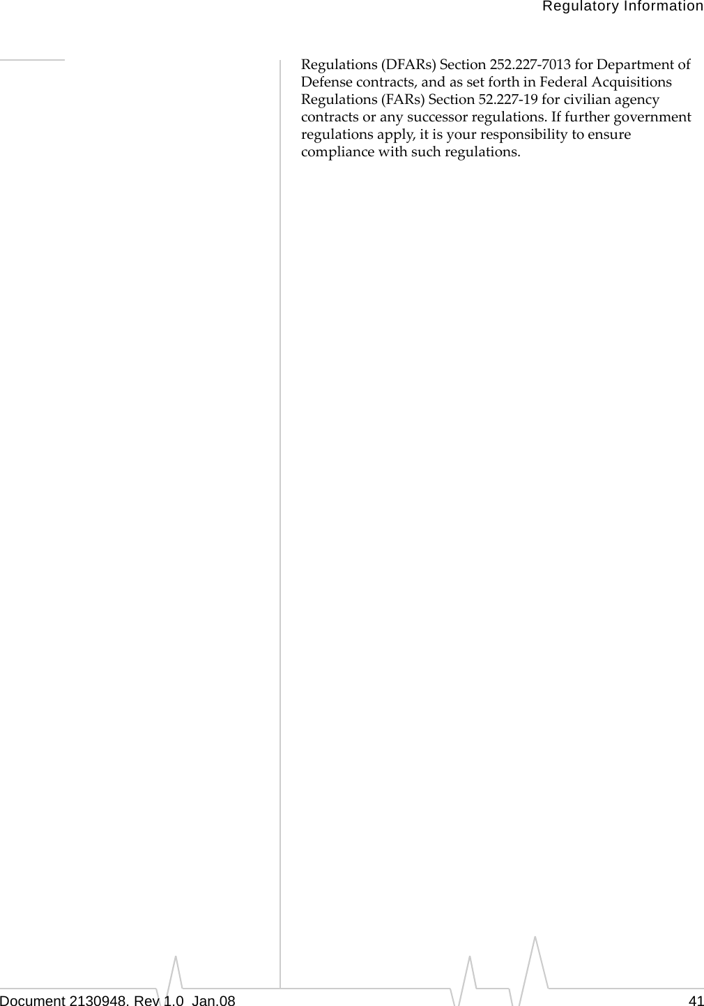 Regulatory InformationDocument 2130948. Rev 1.0  Jan.08 41Regulations(DFARs)Section252.227‐7013forDepartmentofDefensecontracts,andassetforthinFederalAcquisitionsRegulations(FARs)Section52.227‐19forcivilianagencycontractsoranysuccessorregulations.Iffurthergovernmentregulationsapply,itisyourresponsibilitytoensurecompliancewithsuchregulations.