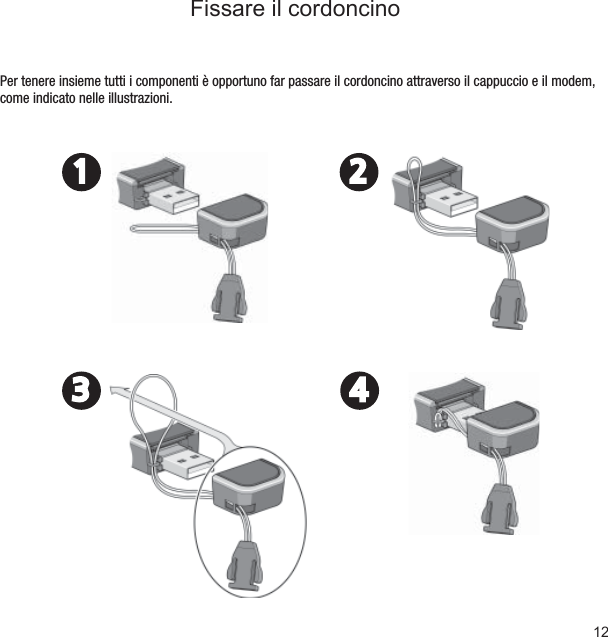 12Fissare il cordoncinoPer tenere insieme tutti i componenti è opportuno far passare il cordoncino attraverso il cappuccio e il modem, come indicato nelle illustrazioni.1 23 4