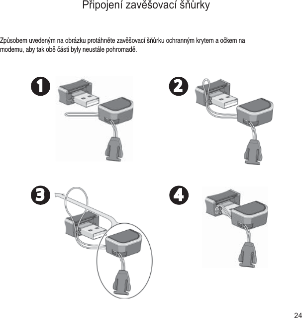 24Připojení zavěšovací šňůrkyZpůsobem uvedeným na obrázku protáhněte zavěšovací šňůrku ochranným krytem a očkem na modemu, aby tak obě části byly neustále pohromadě.1 23 4