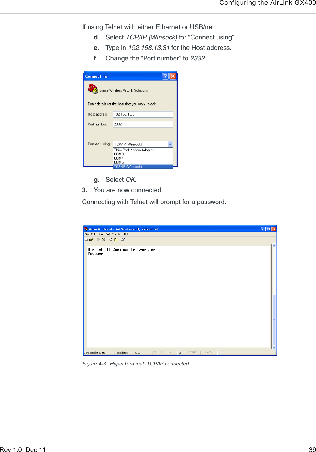 Configuring the AirLink GX400Rev 1.0  Dec.11 39If using Telnet with either Ethernet or USB/net:d. Select TCP/IP (Winsock) for “Connect using”.e. Typ e  in  192.168.13.31 for the Host address. f. Change the “Port number” to 2332.g. Select OK.3. You are now connected.Connecting with Telnet will prompt for a password.Figure 4-3: HyperTerminal: TCP/IP connected