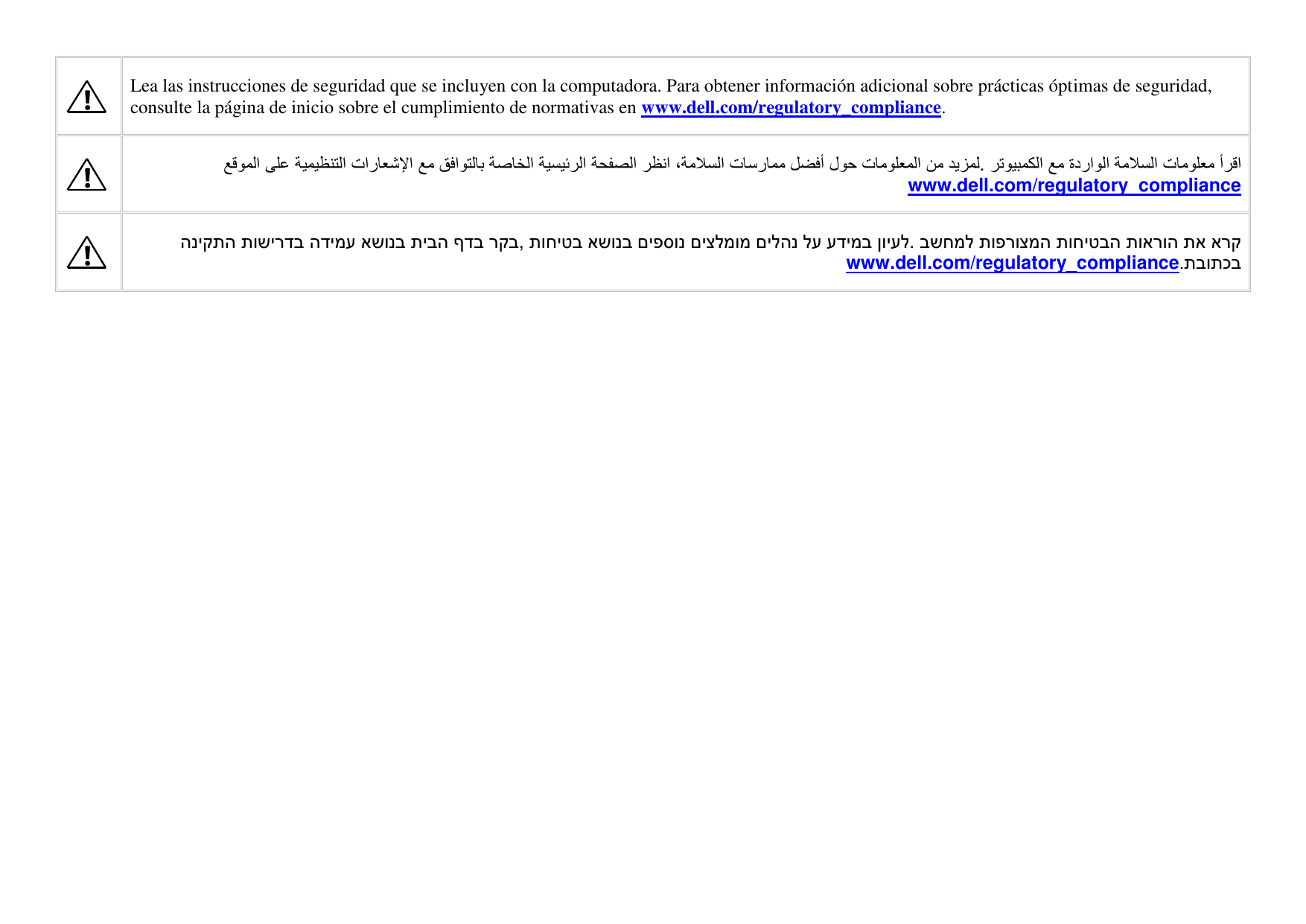  Lea las instrucciones de seguridad que se incluyen con la computadora. Para obtener información adicional sobre prácticas óptimas de seguridad, consulte la página de inicio sobre el cumplimiento de normativas en www.dell.com/regulatory_compliance.       .                  www.dell.com/regulatory_compliance  ארק תא תוארוה תוחיטבה תופרוצמה בשחמל. ןויעל עדימב לע םילהנ םיצלמומ םיפסונ אשונב תוחיטב, רקב ףדב תיבה אשונב הדימע תושירדב הניקתה תבותכב.www.dell.com/regulatory_compliance     