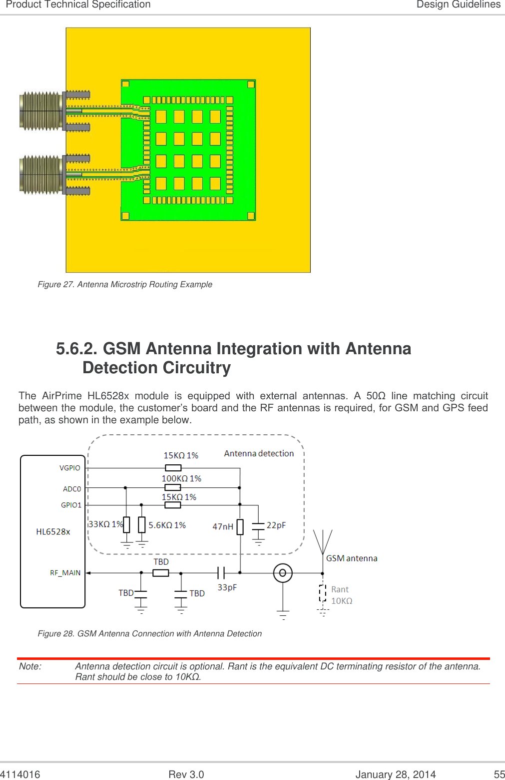  4114016  Rev 3.0  January 28, 2014  55 Product Technical Specification Design Guidelines  Figure 27. Antenna Microstrip Routing Example  5.6.2. GSM Antenna Integration with Antenna Detection Circuitry The  AirPrime  HL6528x  module  is equipped  with  external  antennas.  A  50Ω  line  matching  circuit between the module, the customer’s board and the RF antennas is required, for GSM and GPS feed path, as shown in the example below.  Figure 28. GSM Antenna Connection with Antenna Detection Note:   Antenna detection circuit is optional. Rant is the equivalent DC terminating resistor of the antenna. Rant should be close to 10KΩ.   