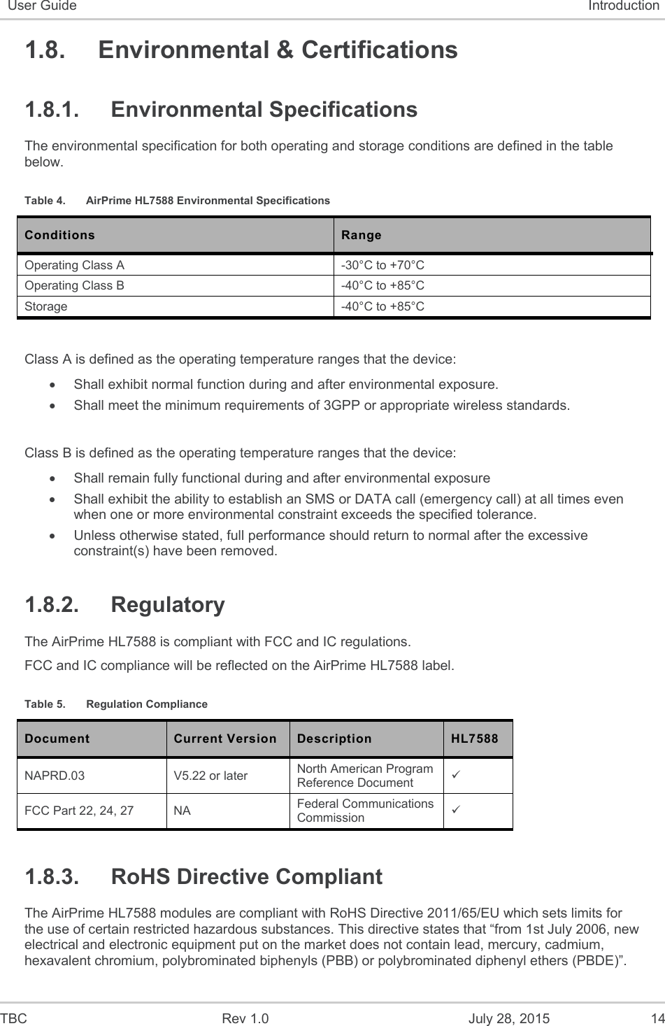  TBC  Rev 1.0  July 28, 2015  14 User Guide  Introduction 1.8.  Environmental &amp; Certifications 1.8.1.  Environmental Specifications The environmental specification for both operating and storage conditions are defined in the table below. Table 4.  AirPrime HL7588 Environmental Specifications Conditions  Range Operating Class A  -30°C to +70°C Operating Class B  -40°C to +85°C Storage  -40°C to +85°C  Class A is defined as the operating temperature ranges that the device:    Shall exhibit normal function during and after environmental exposure.    Shall meet the minimum requirements of 3GPP or appropriate wireless standards.   Class B is defined as the operating temperature ranges that the device:     Shall remain fully functional during and after environmental exposure    Shall exhibit the ability to establish an SMS or DATA call (emergency call) at all times even when one or more environmental constraint exceeds the specified tolerance.    Unless otherwise stated, full performance should return to normal after the excessive constraint(s) have been removed. 1.8.2.  Regulatory The AirPrime HL7588 is compliant with FCC and IC regulations. FCC and IC compliance will be reflected on the AirPrime HL7588 label. Table 5.  Regulation Compliance Document  Current Version  Description  HL7588 NAPRD.03  V5.22 or later   North American Program Reference Document   FCC Part 22, 24, 27  NA  Federal Communications Commission    1.8.3.  RoHS Directive Compliant The AirPrime HL7588 modules are compliant with RoHS Directive 2011/65/EU which sets limits for the use of certain restricted hazardous substances. This directive states that “from 1st July 2006, new electrical and electronic equipment put on the market does not contain lead, mercury, cadmium, hexavalent chromium, polybrominated biphenyls (PBB) or polybrominated diphenyl ethers (PBDE)”. 