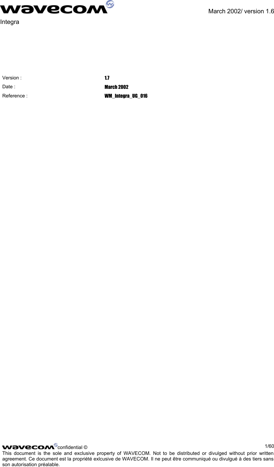               March 2002/ version 1.6 Integra         Version :  1.7 Date :  March 2002 Reference :  WM_Integra_UG_016   confidential ©  1/60This document is the sole and exclusive property of WAVECOM. Not to be distributed or divulged without prior written agreement. Ce document est la propriété exlcusive de WAVECOM. Il ne peut être communiqué ou divulgué à des tiers sans son autorisation préalable.  