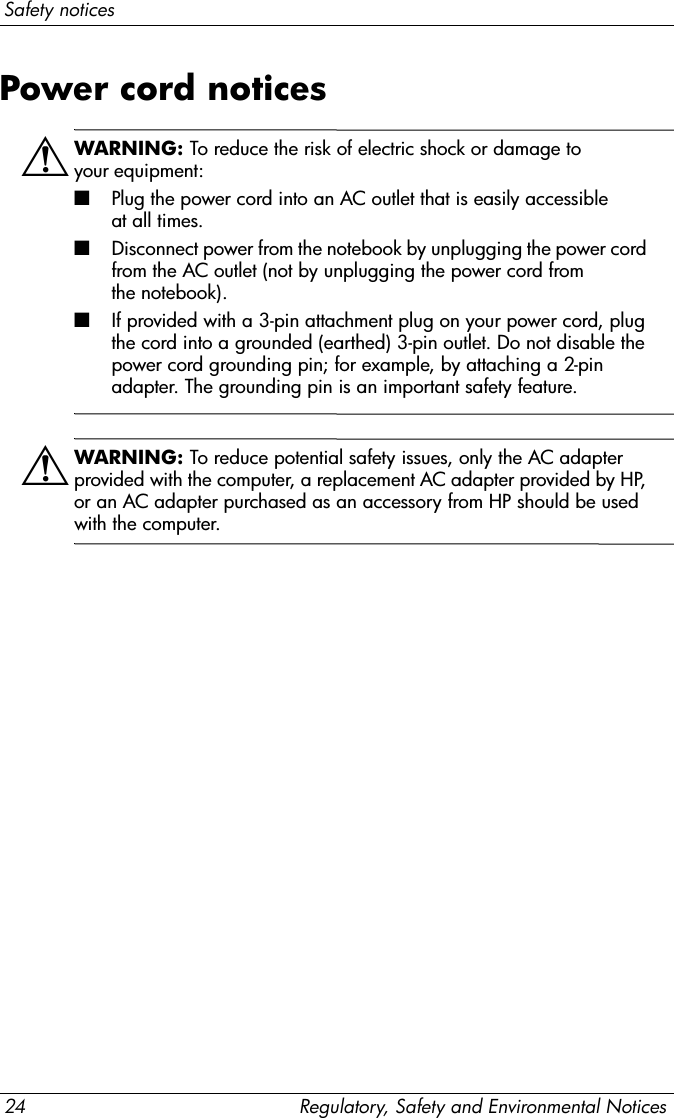 Regulatory noticesRegulatory, Safety and Environmental Notices 21Power cord noticeIf you were not provided with a power cord for your computer or for an external power accessory intended for use with your computer, you should purchase a power cord that is approved for use in your country.The power cord must be rated for the product and for the voltage and current marked on the product’s electrical ratings label. The voltage and current rating of the cord should be greater than the voltage and current rating marked on the product. In addition, the diameter of the wire must be a minimum of 0.75 mm²/18AWG, and the length of the cord must be between 1.5 m (5 ft) and 2 m (6½ ft). If you have questions about the type of power cord to use, contact your service partner.A power cord should be routed so that it is not likely to be walked on or pinched by items placed upon it or against it. Particular attention should be paid to the plug, electrical outlet, and the point where the cord exits from the product.Japanese power cord noticeMacrovision Corporation noticeThis product incorporates copyright protection technology that is protected by method claims of certain U.S. patents and other intellectual property rights owned by Macrovision Corporation and other rights owners. Use of this copyright protection technology must be authorized by Macrovision Corporation and is intended for home and other limited viewing uses only, unless otherwise authorized by Macrovision Corporation. Reverse engineering or disassembly is prohibited.