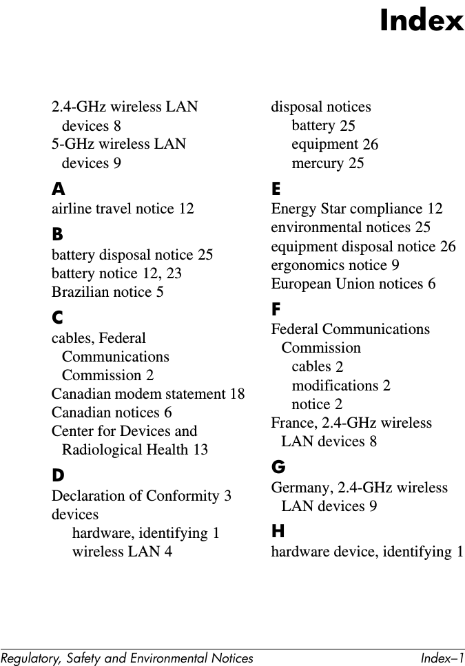 Regulatory, Safety and Environmental Notices 253Environmental noticesThis chapter provides country-specific environmental notices and compliance information for your computer. Some notices may not apply to your computer.Battery disposalNWARNING: When a battery pack has reached the end of its useful life, do not dispose of the battery pack in general household waste. Follow the local laws and regulations in your area for computer battery pack disposal.In Europe, dispose of or recycle the battery packs by using the public collection system or by returning them to HP, your service partner, or their agents. United States mercury disposalThis computer contains mercury in the fluorescent lamp of the computer display, which may require special handling when the computer has reached the end of its useful life. Because of environmental considerations, local authorities may regulate the disposal of the mercury. For disposal or recycling information, please contact your local authorities or the Electronic Industries Alliance (EIA) at http://www.eiae.org.