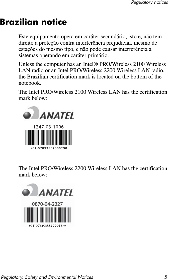 Regulatory noticesRegulatory, Safety and Environmental Notices 5Brazilian noticeEste equipamento opera em caráter secundário, isto é, não tem direito a proteção contra interferência prejudicial, mesmo de estações do mesmo tipo, e não pode causar interferência a sistemas operando em caráter primário.Unless the computer has an Intel® PRO/Wireless 2100 Wireless LAN radio or an Intel PRO/Wireless 2200 Wireless LAN radio, the Brazilian certification mark is located on the bottom of the notebook.The Intel PRO/Wireless 2100 Wireless LAN has the certification mark below:The Intel PRO/Wireless 2200 Wireless LAN has the certification mark below:-
