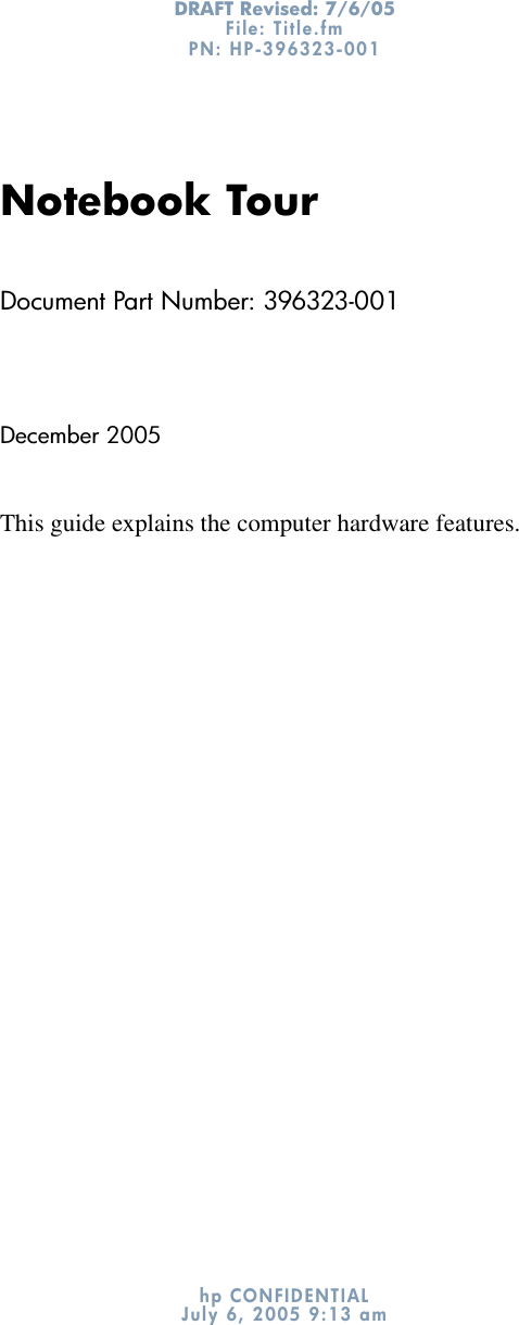 DRAFT Revised: 7/6/05File: Title.fm PN: HP-396323-001 hp CONFIDENTIALJuly 6, 2005 9:13 amNotebook TourDocument Part Number: 396323-001December 2005This guide explains the computer hardware features.