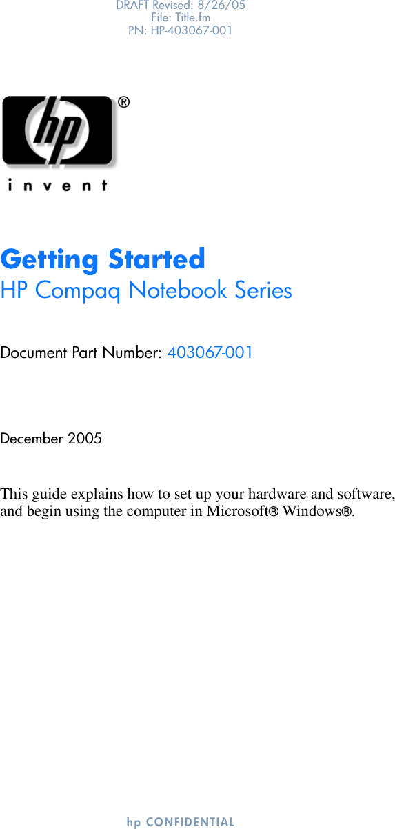 DRAFT Revised: 8/26/05File: Title.fm PN: HP-403067-001hp CONFIDENTIALGetting StartedHP Compaq Notebook SeriesDocument Part Number: 403067-001December 2005This guide explains how to set up your hardware and software, and begin using the computer in Microsoft® Windows®.