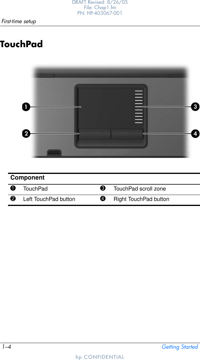 1–4 Getting StartedFirst-time setupDRAFT Revised: 8/26/05File: Chap1.fm PN: HP-403067-001hp CONFIDENTIALTouchPadComponent1TouchPad 3TouchPad scroll zone2Left TouchPad button 4Right TouchPad button