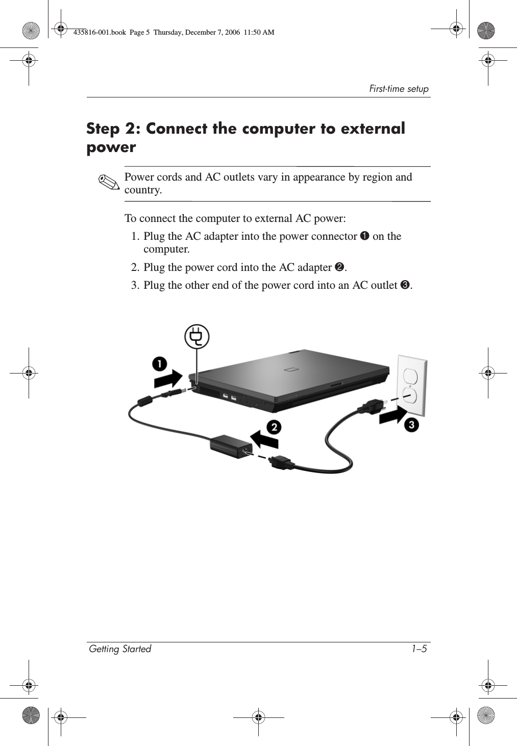 First-time setupGetting Started 1–5Step 2: Connect the computer to external power✎Power cords and AC outlets vary in appearance by region and country.To connect the computer to external AC power:1. Plug the AC adapter into the power connector 1 on the computer.2. Plug the power cord into the AC adapter 2.3. Plug the other end of the power cord into an AC outlet 3.435816-001.book  Page 5  Thursday, December 7, 2006  11:50 AM