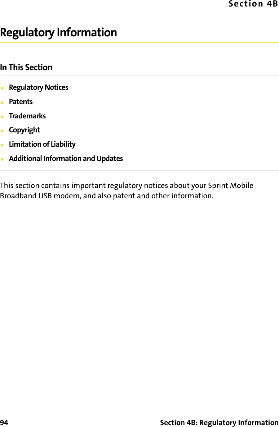 94 Section 4B: Regulatory InformationSection 4BRegulatory InformationIn This Section⽧Regulatory Notices⽧Patents⽧Trademarks⽧Copyright⽧Limitation of Liability⽧Additional Information and UpdatesThis section contains important regulatory notices about your Sprint Mobile Broadband USB modem, and also patent and other information.