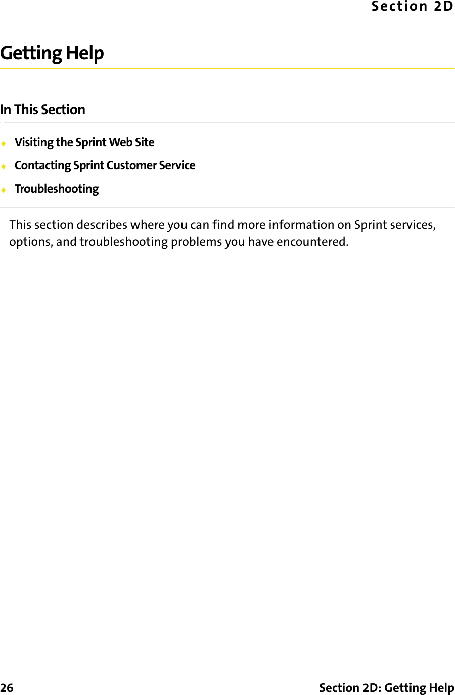26 Section 2D: Getting HelpSection 2DGetting HelpIn This Section⽧Visiting the Sprint Web Site⽧Contacting Sprint Customer Service⽧TroubleshootingThis section describes where you can find more information on Sprint services, options, and troubleshooting problems you have encountered.